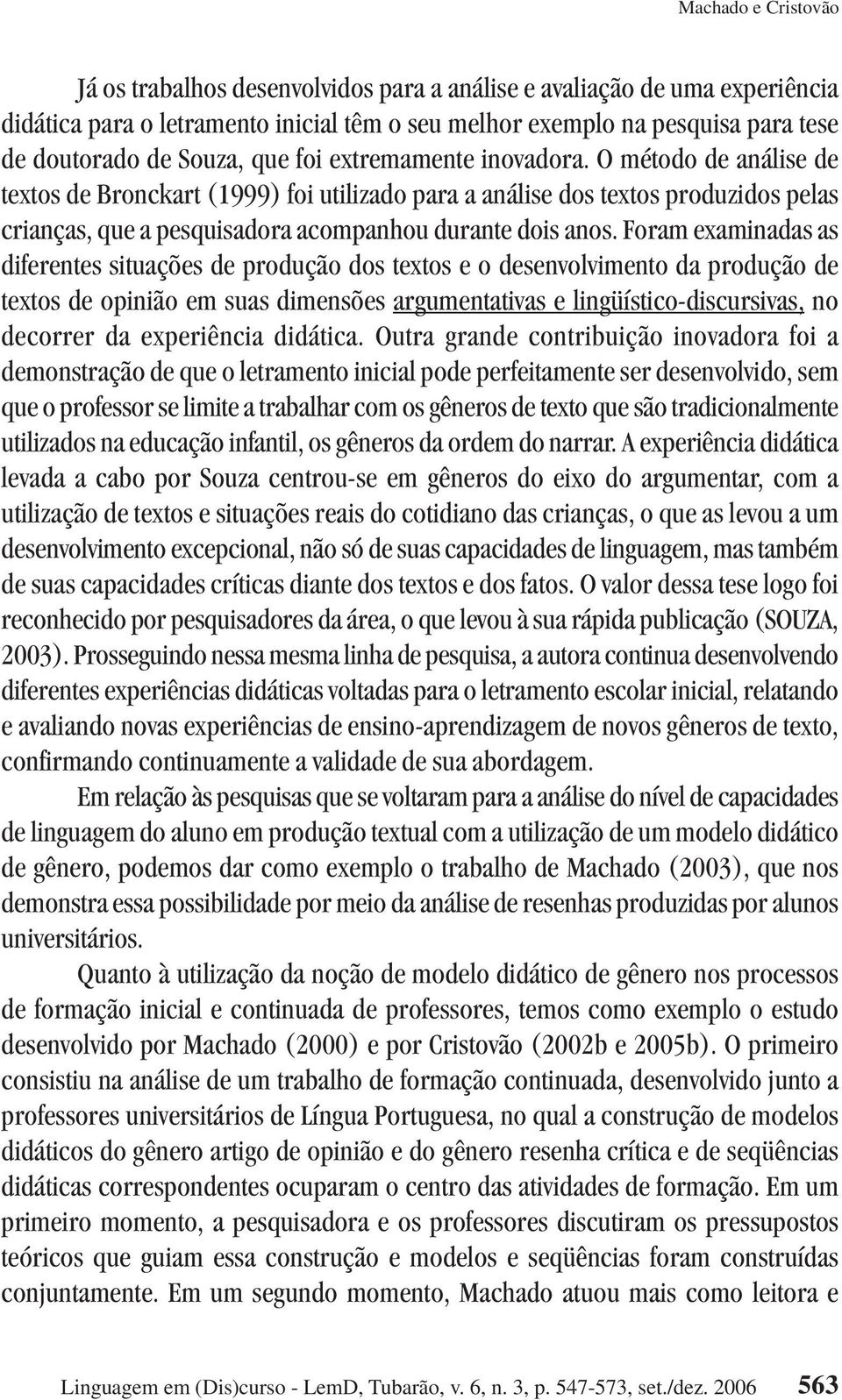 Foram examinadas as diferentes situações de produção dos textos e o desenvolvimento da produção de textos de opinião em suas dimensões argumentativas e lingüístico-discursivas, no decorrer da