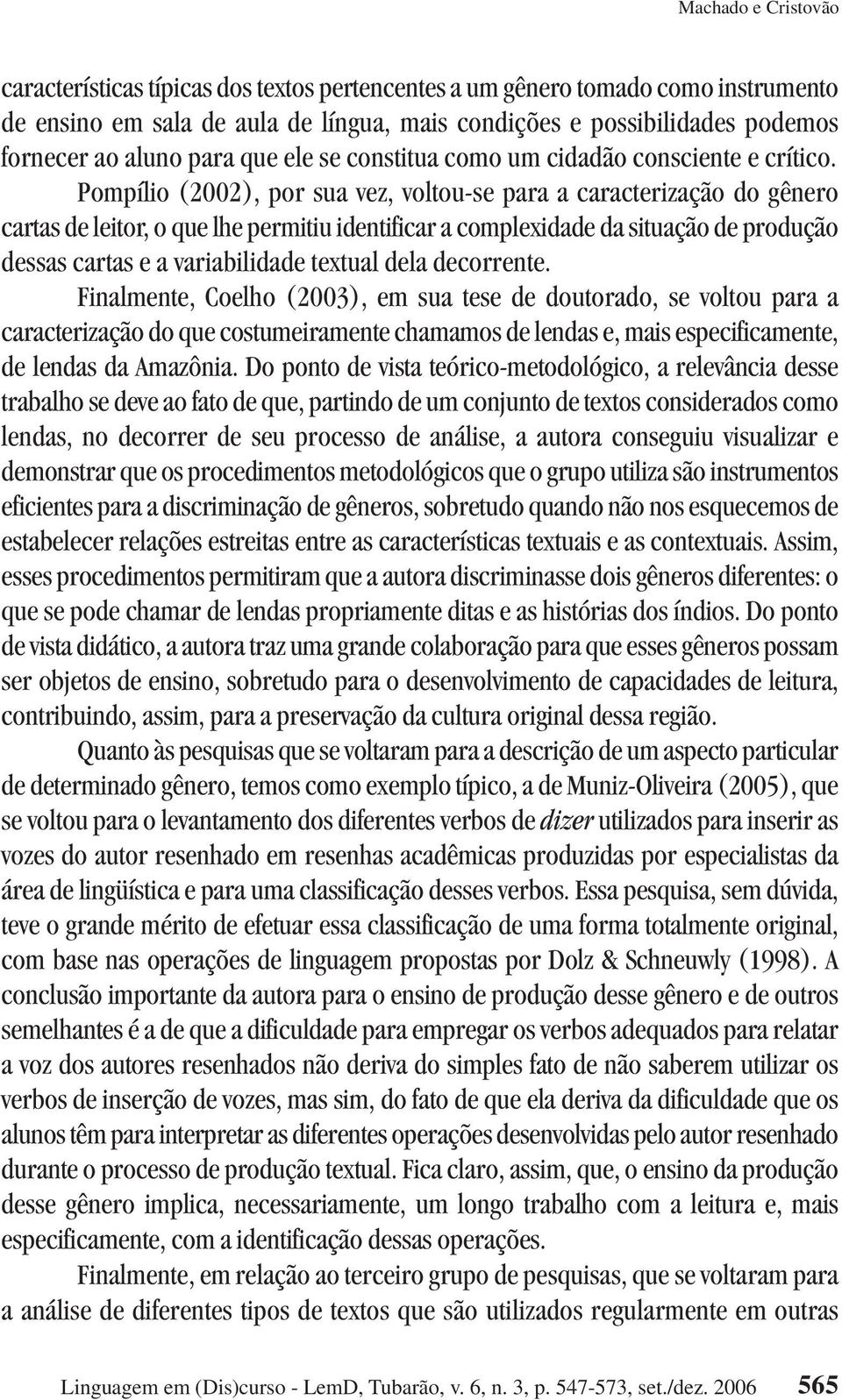 Pompílio (2002), por sua vez, voltou-se para a caracterização do gênero cartas de leitor, o que lhe permitiu identificar a complexidade da situação de produção dessas cartas e a variabilidade textual