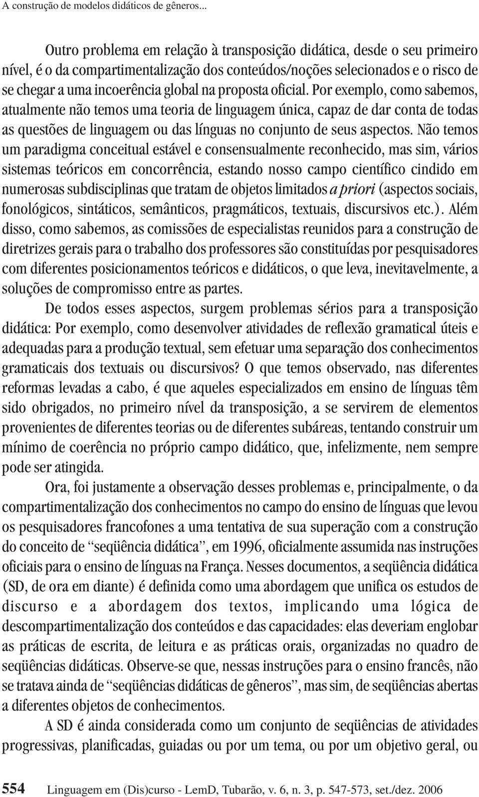 proposta oficial. Por exemplo, como sabemos, atualmente não temos uma teoria de linguagem única, capaz de dar conta de todas as questões de linguagem ou das línguas no conjunto de seus aspectos.