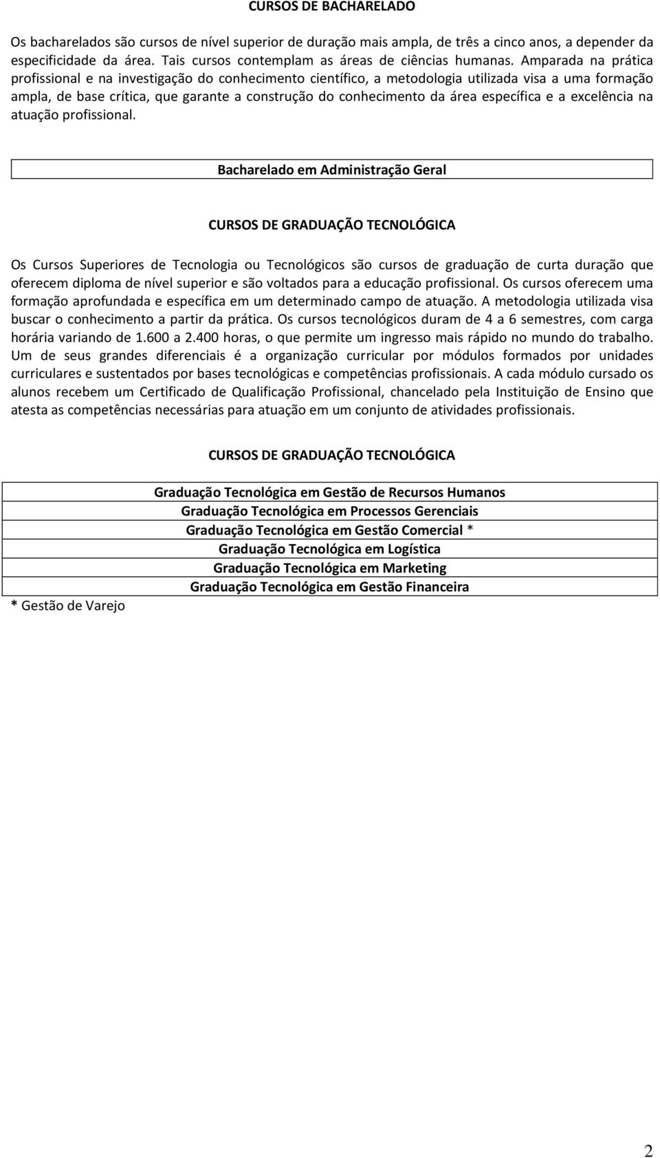 Amparada na prática profissional e na investigação do conhecimento científico, a metodologia utilizada visa a uma formação ampla, de base crítica, que garante a construção do conhecimento da área