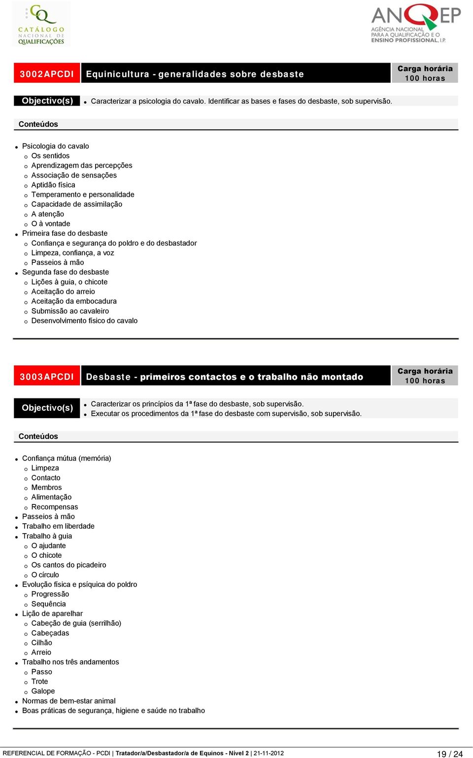 desbaste Confiança e segurança do poldro e do desbastador Limpeza, confiança, a voz Passeios à mão Segunda fase do desbaste Lições à guia, o chicote Aceitação do arreio Aceitação da embocadura