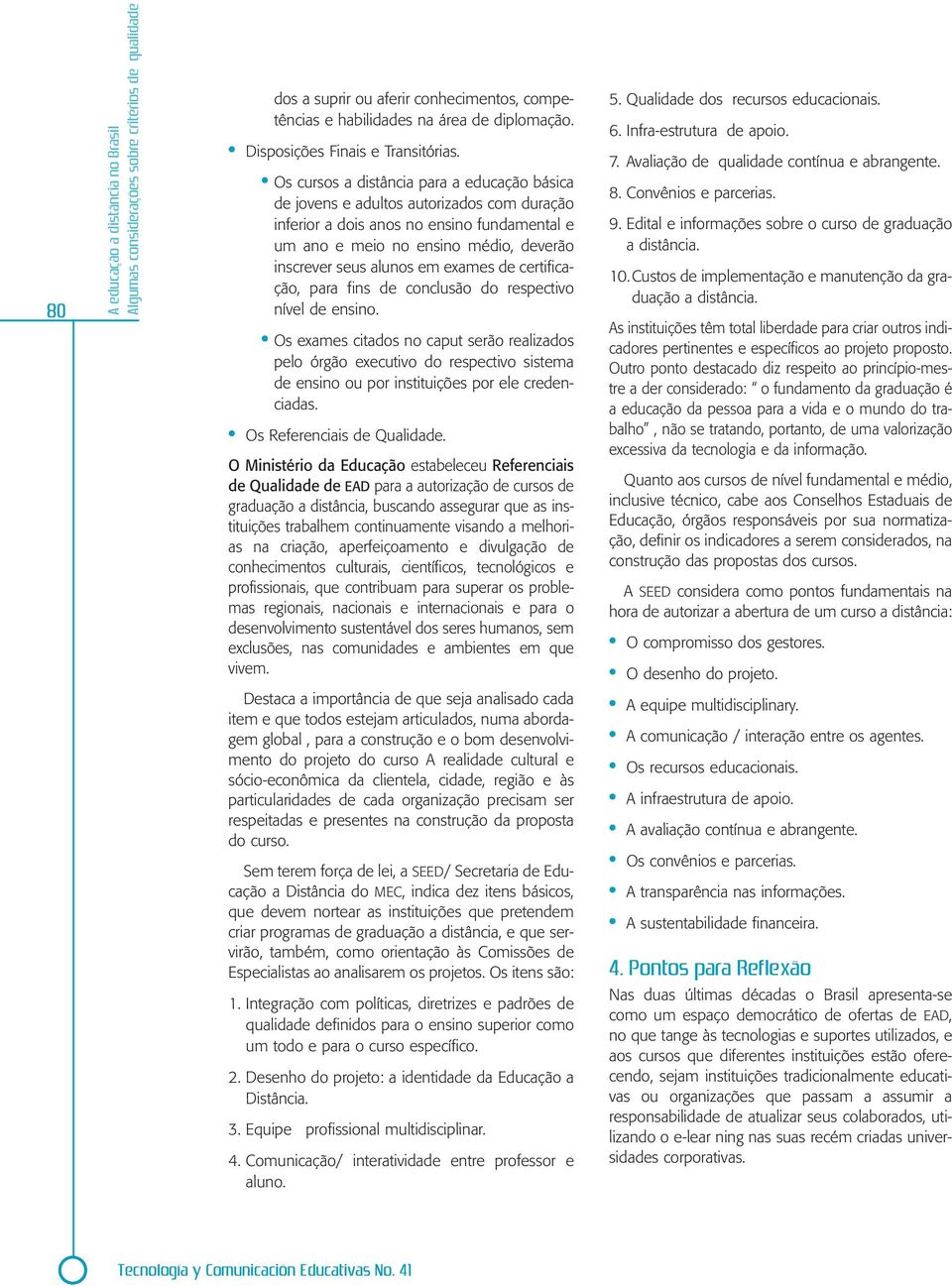 Os cursos a distância para a educação básica de jovens e adultos autorizados com duração inferior a dois anos no ensino fundamental e um ano e meio no ensino médio, deverão inscrever seus alunos em