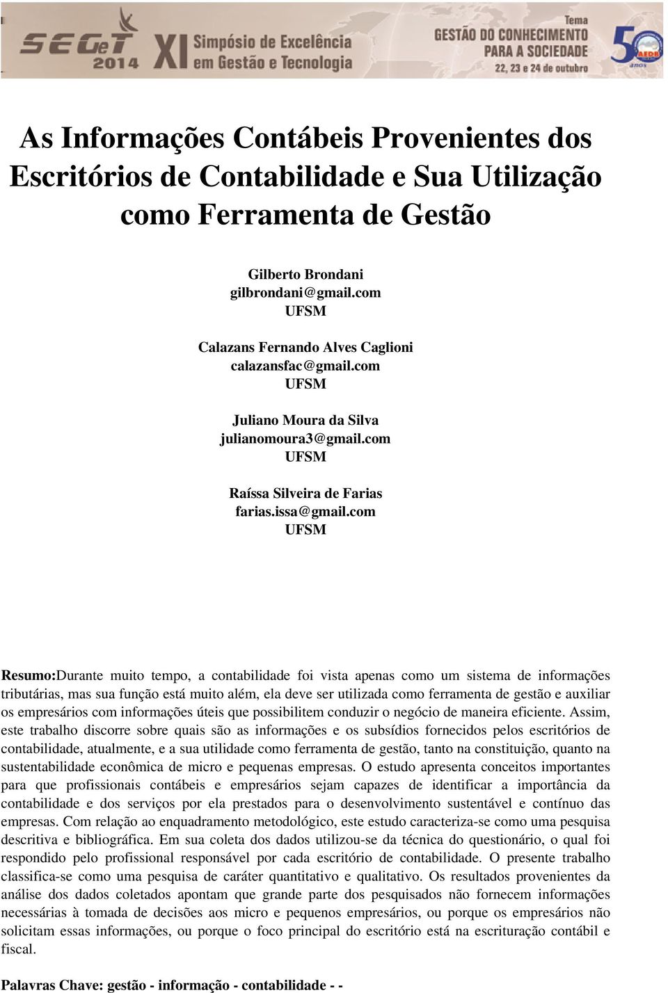 com UFSM Resumo:Durante muito tempo, a contabilidade foi vista apenas como um sistema de informações tributárias, mas sua função está muito além, ela deve ser utilizada como ferramenta de gestão e