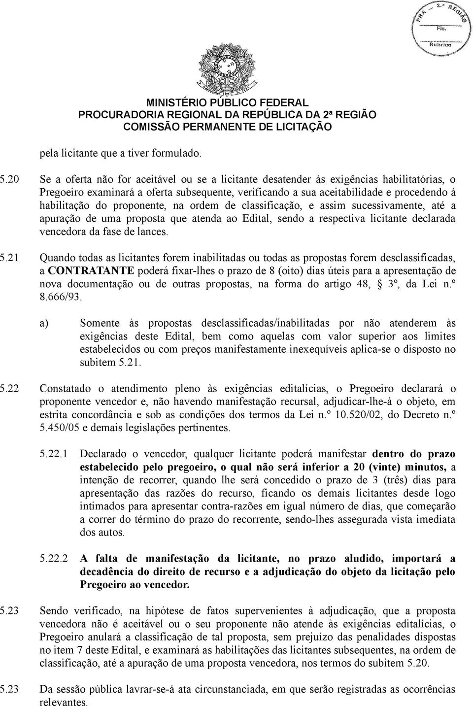 proponente, na ordem de classificação, e assim sucessivamente, até a apuração de uma proposta que atenda ao Edital, sendo a respectiva licitante declarada vencedora da fase de lances. 5.