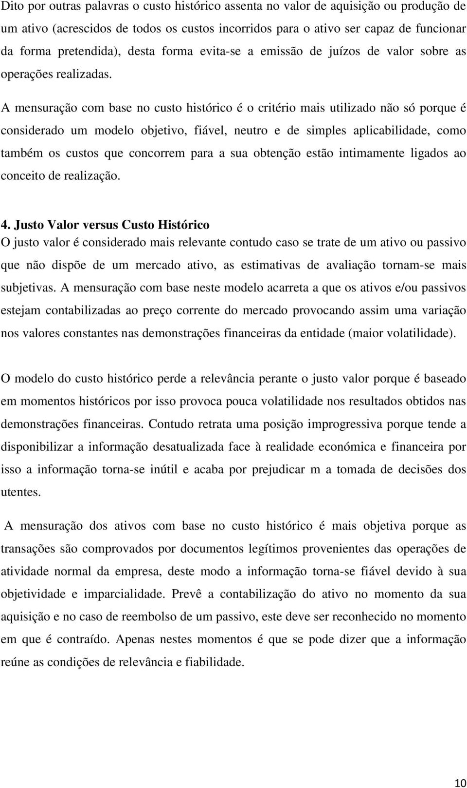 A mensuração com base no custo histórico é o critério mais utilizado não só porque é considerado um modelo objetivo, fiável, neutro e de simples aplicabilidade, como também os custos que concorrem