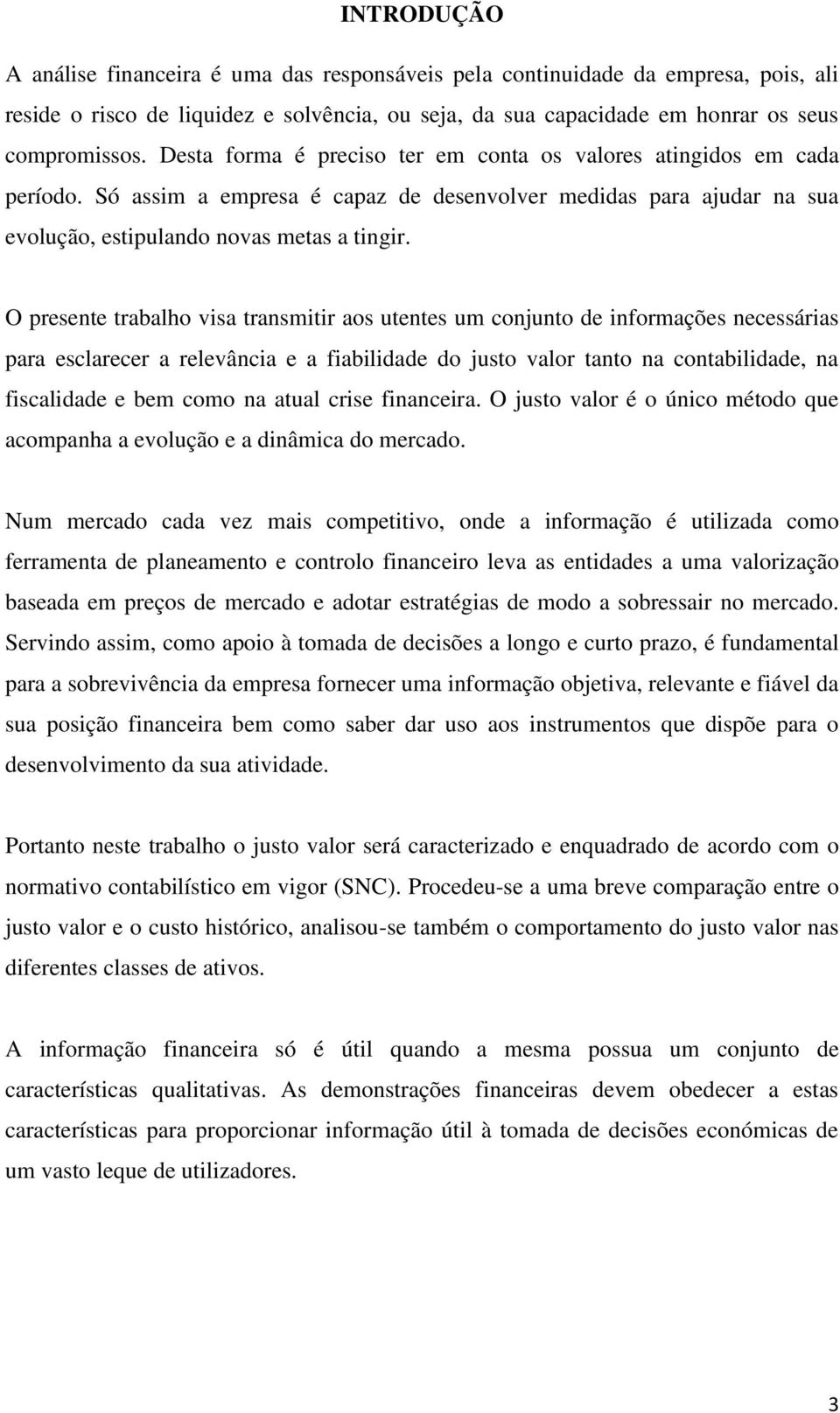 O presente trabalho visa transmitir aos utentes um conjunto de informações necessárias para esclarecer a relevância e a fiabilidade do justo valor tanto na contabilidade, na fiscalidade e bem como na