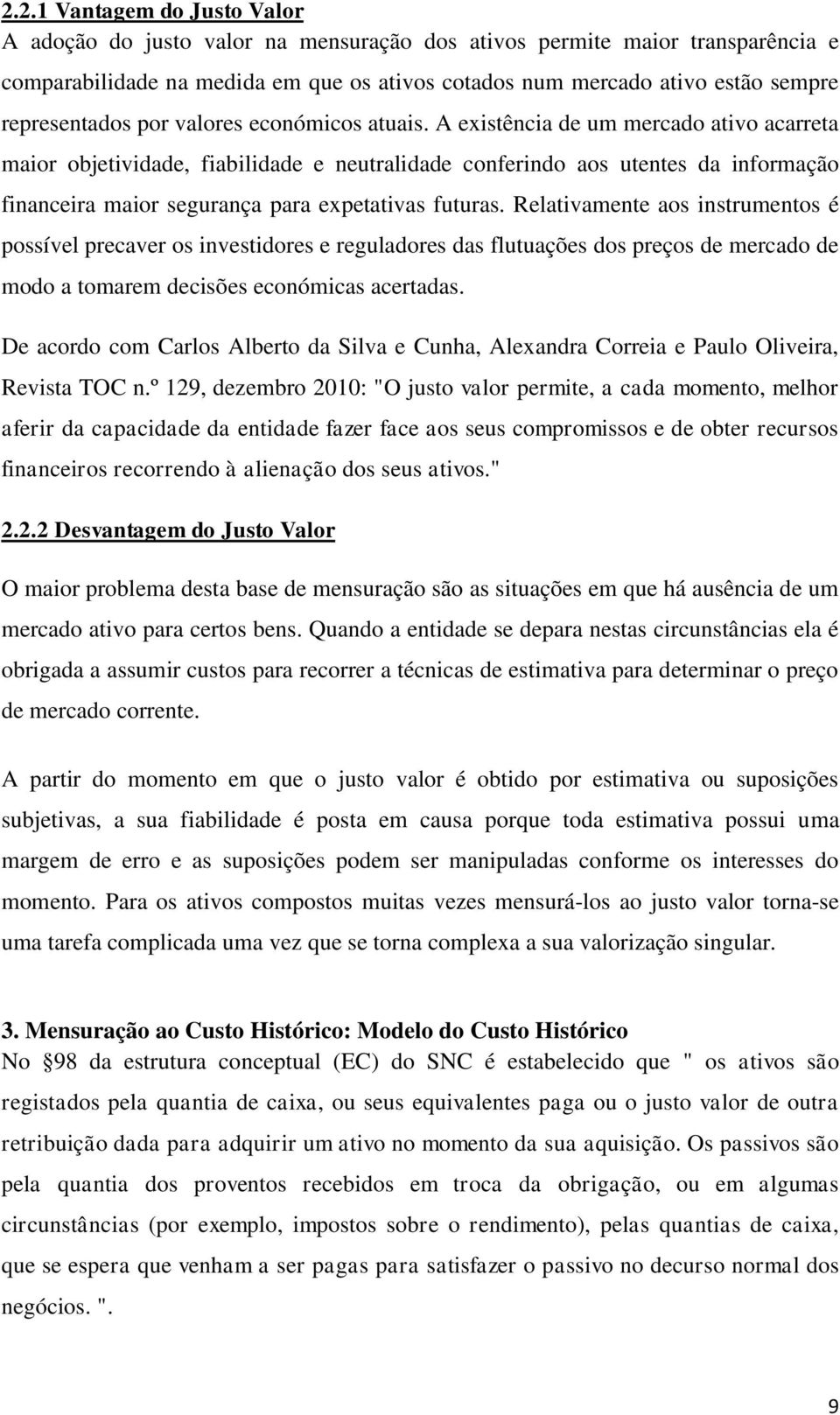 A existência de um mercado ativo acarreta maior objetividade, fiabilidade e neutralidade conferindo aos utentes da informação financeira maior segurança para expetativas futuras.