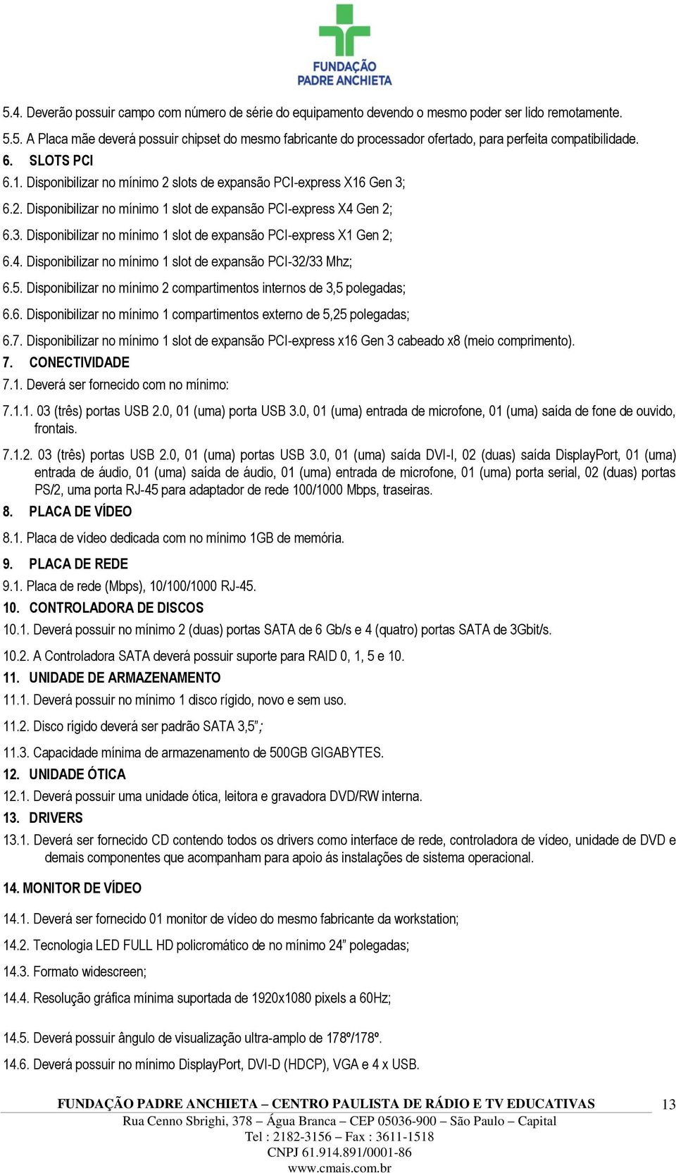 4. Disponibilizar no mínimo 1 slot de expansão PCI-32/33 Mhz; 6.5. Disponibilizar no mínimo 2 compartimentos internos de 3,5 polegadas; 6.6. Disponibilizar no mínimo 1 compartimentos externo de 5,25 polegadas; 6.