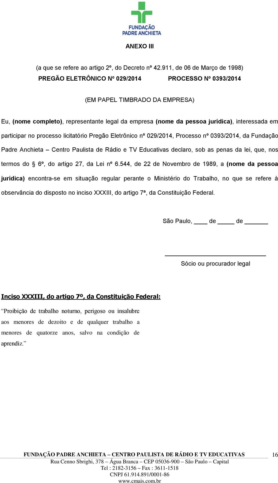 interessada em participar no processo licitatório Pregão Eletrônico nº 029/2014, Processo nº 0393/2014, da Fundação Padre Anchieta Centro Paulista de Rádio e TV Educativas declaro, sob as penas da