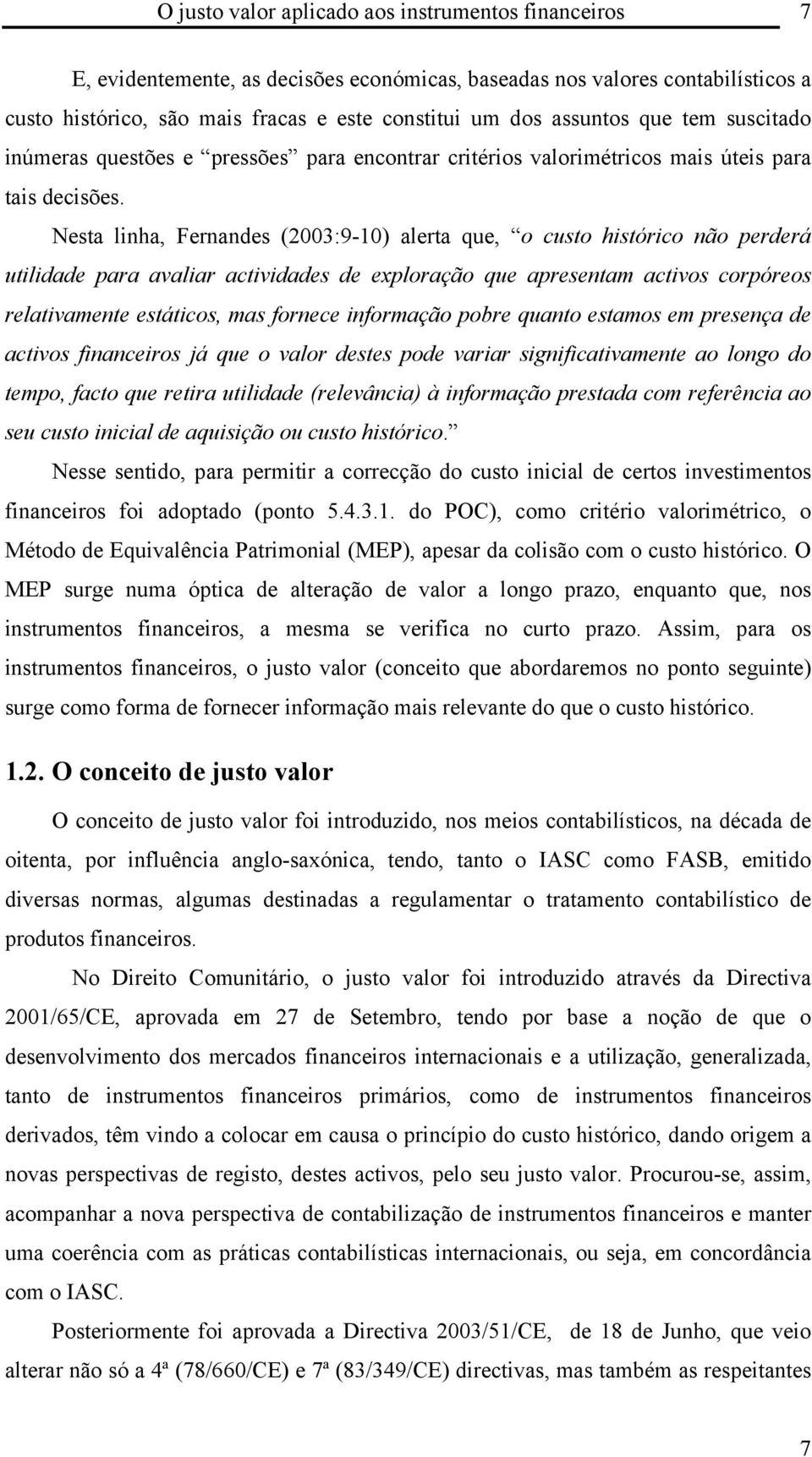 Nesta linha, Fernandes (2003:9-10) alerta que, o custo histórico não perderá utilidade para avaliar actividades de exploração que apresentam activos corpóreos relativamente estáticos, mas fornece