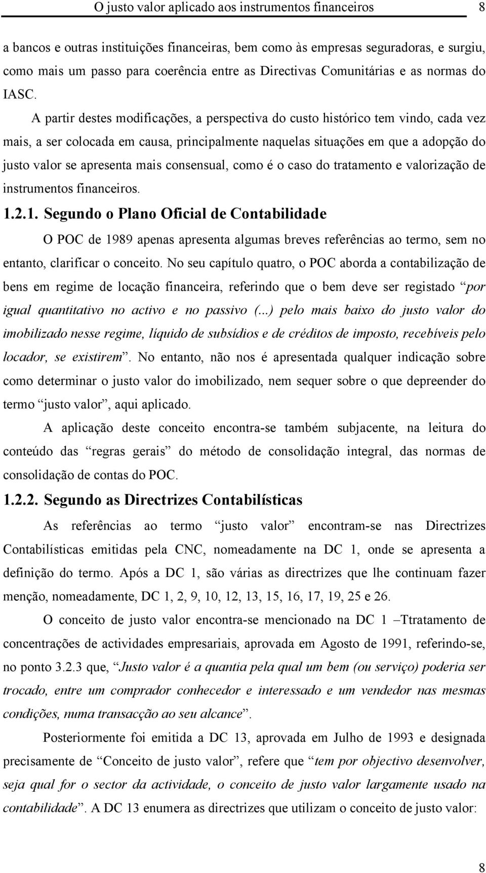 A partir destes modificações, a perspectiva do custo histórico tem vindo, cada vez mais, a ser colocada em causa, principalmente naquelas situações em que a adopção do justo valor se apresenta mais