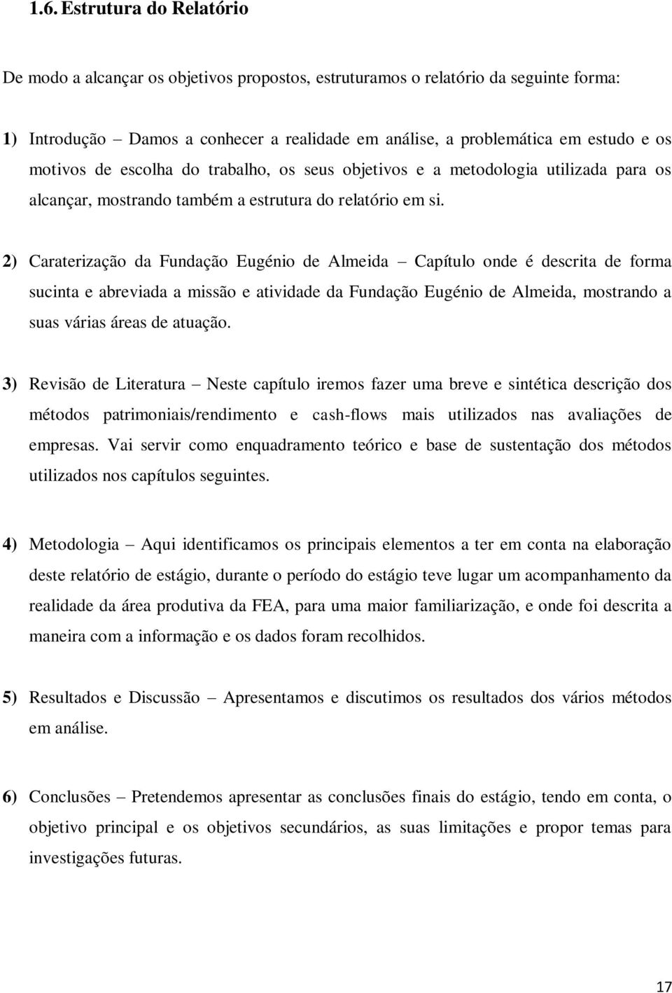 2) Caraterização da Fundação Eugénio de Almeida Capítulo onde é descrita de forma sucinta e abreviada a missão e atividade da Fundação Eugénio de Almeida, mostrando a suas várias áreas de atuação.