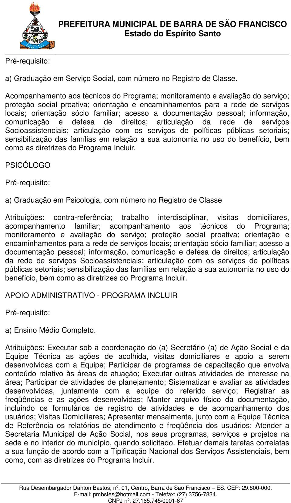 a documentação pessoal; informação, comunicação e defesa de direitos; articulação da rede de serviços Socioassistenciais; articulação com os serviços de políticas públicas setoriais; sensibilização