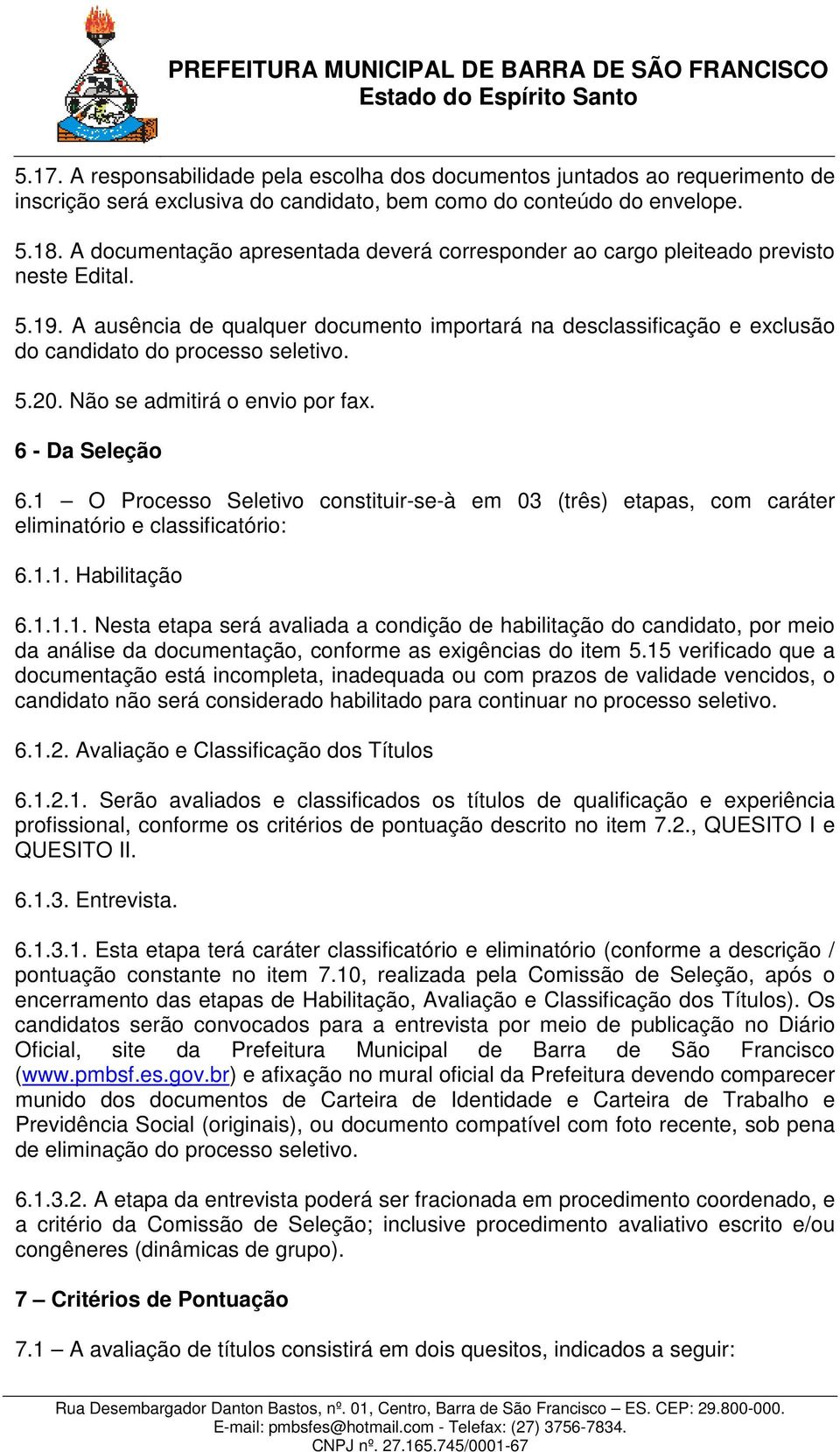 A ausência de qualquer documento importará na desclassificação e exclusão do candidato do processo seletivo. 5.20. Não se admitirá o envio por fax. 6 - Da Seleção 6.