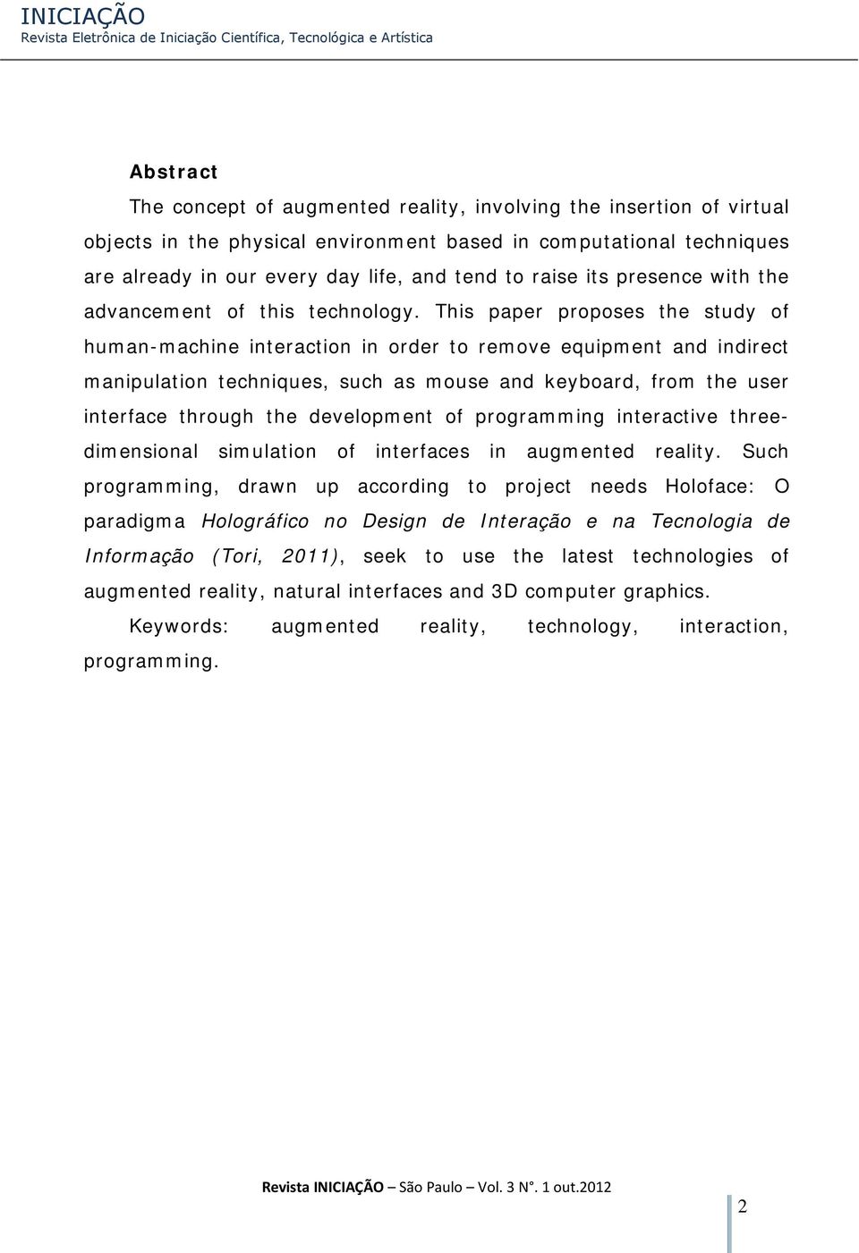 This paper proposes the study of human-machine interaction in order to remove equipment and indirect manipulation techniques, such as mouse and keyboard, from the user interface through the