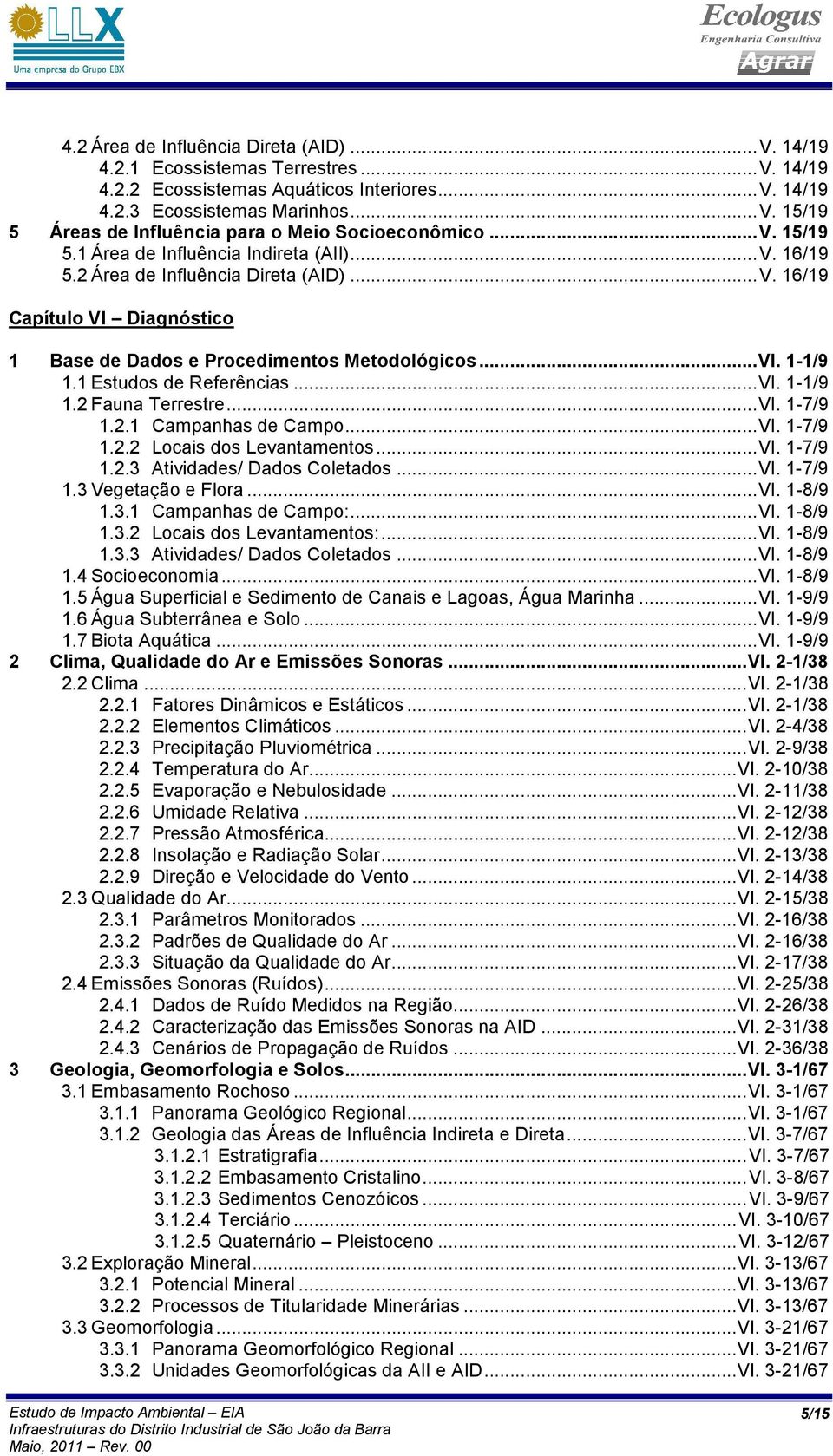 1 Estudos de Referências... VI. 1-1/9 1.2 Fauna Terrestre... VI. 1-7/9 1.2.1 Campanhas de Campo... VI. 1-7/9 1.2.2 Locais dos Levantamentos... VI. 1-7/9 1.2.3 Atividades/ Dados Coletados... VI. 1-7/9 1.3 Vegetação e Flora.