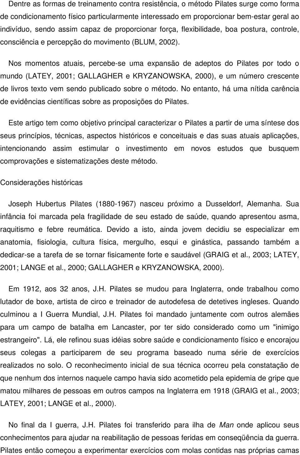 Nos momentos atuais, percebe-se uma expansão de adeptos do Pilates por todo o mundo (LATEY, 2001; GALLAGHER e KRYZANOWSKA, 2000), e um número crescente de livros texto vem sendo publicado sobre o