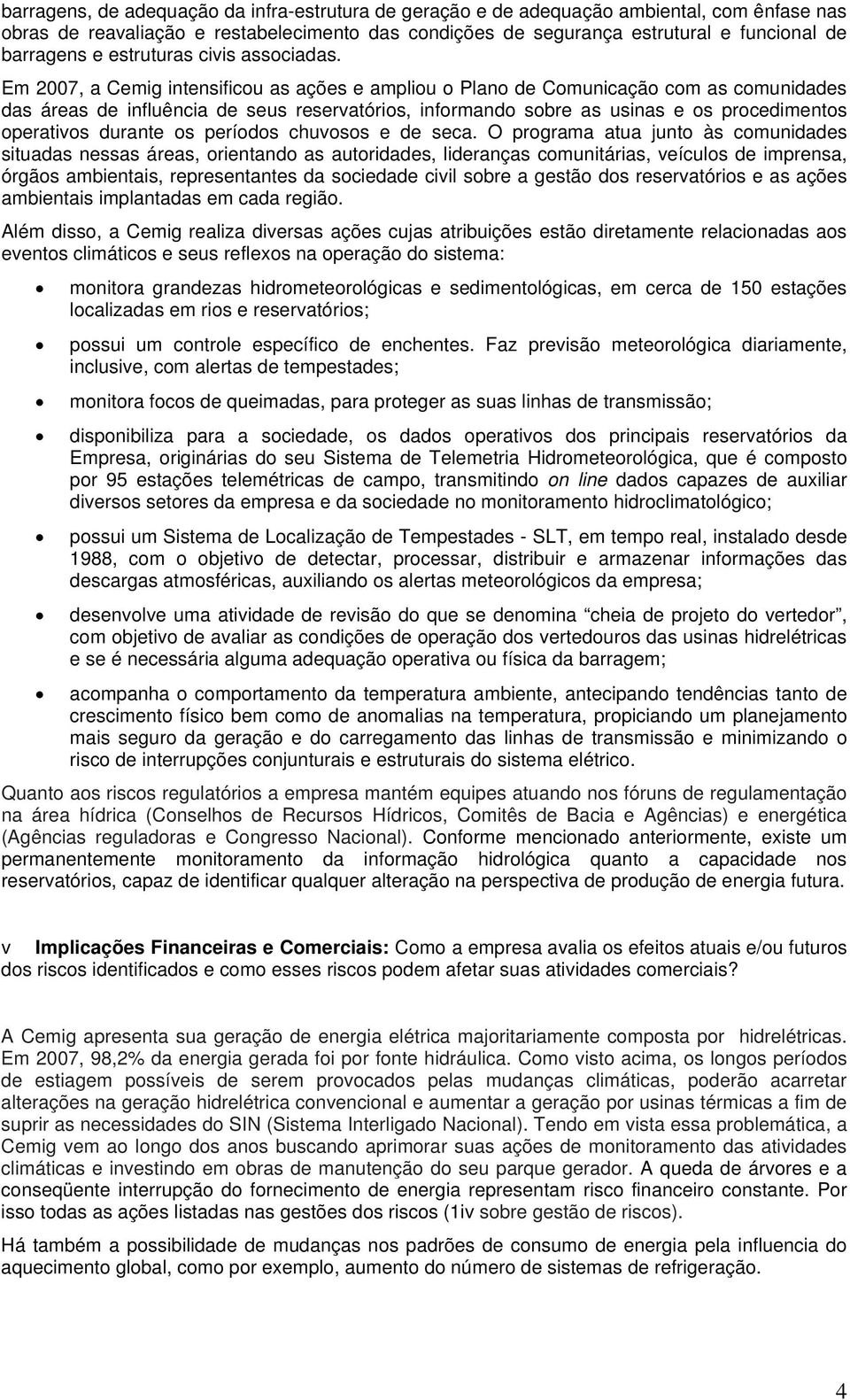 Em 2007, a Cemig intensificou as ações e ampliou o Plano de Comunicação com as comunidades das áreas de influência de seus reservatórios, informando sobre as usinas e os procedimentos operativos