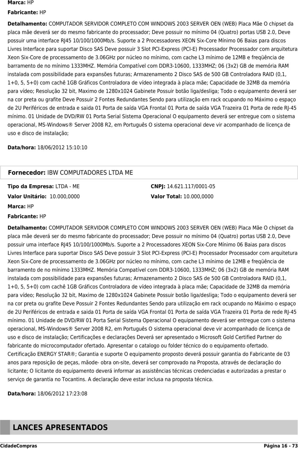 Suporte a 2 Processadores XEON Six-Core Mínimo 06 Baias para discos Livres Interface para suportar Disco SAS Deve possuir 3 Slot PCI-Express (PCI-E) Processador Processador com arquitetura Xeon