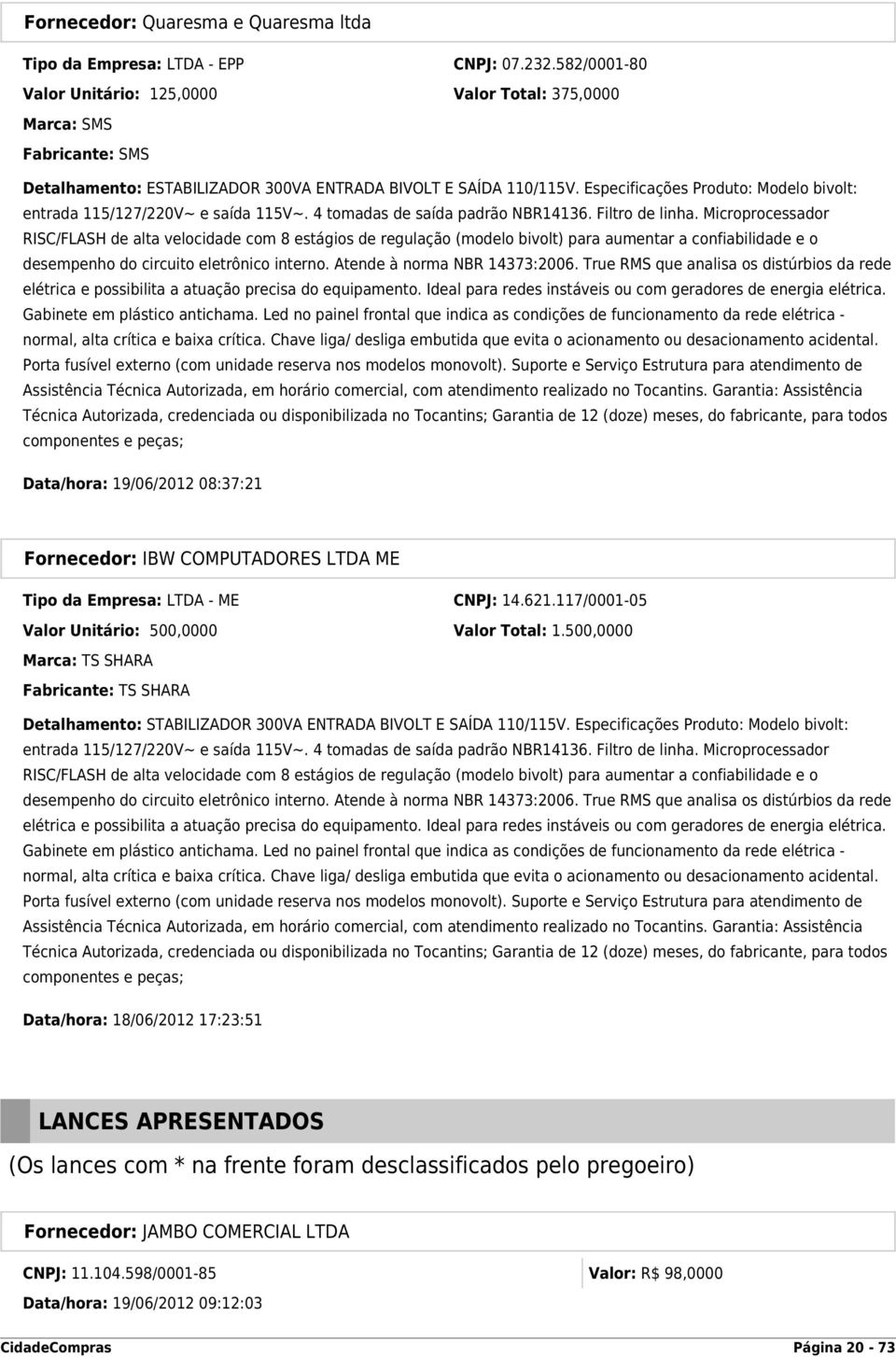 Especificações Produto: Modelo bivolt: entrada 115/127/220V~ e saída 115V~. 4 tomadas de saída padrão NBR14136. Filtro de linha.