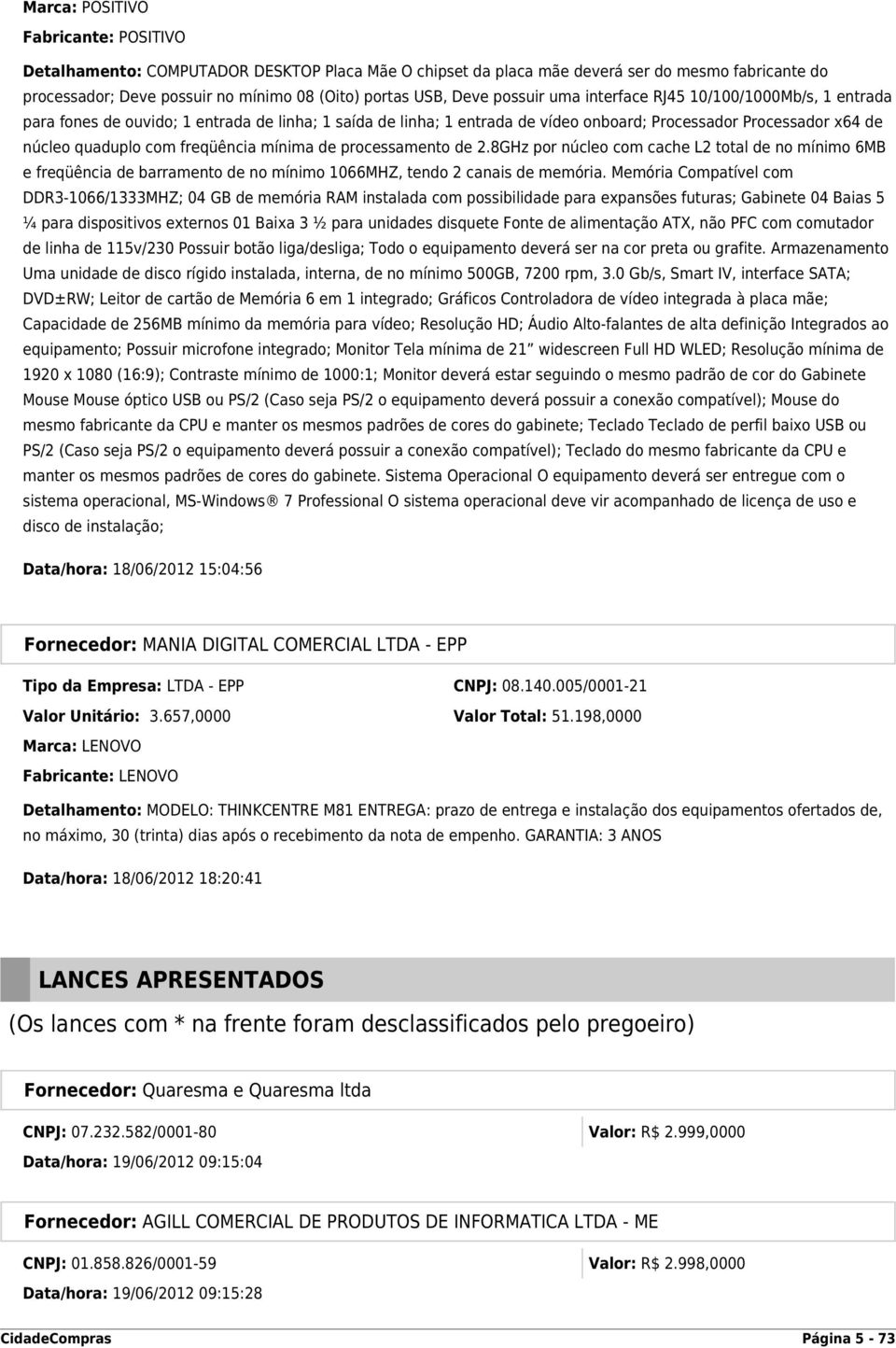 freqüência mínima de processamento de 2.8GHz por núcleo com cache L2 total de no mínimo 6MB e freqüência de barramento de no mínimo 1066MHZ, tendo 2 canais de memória.