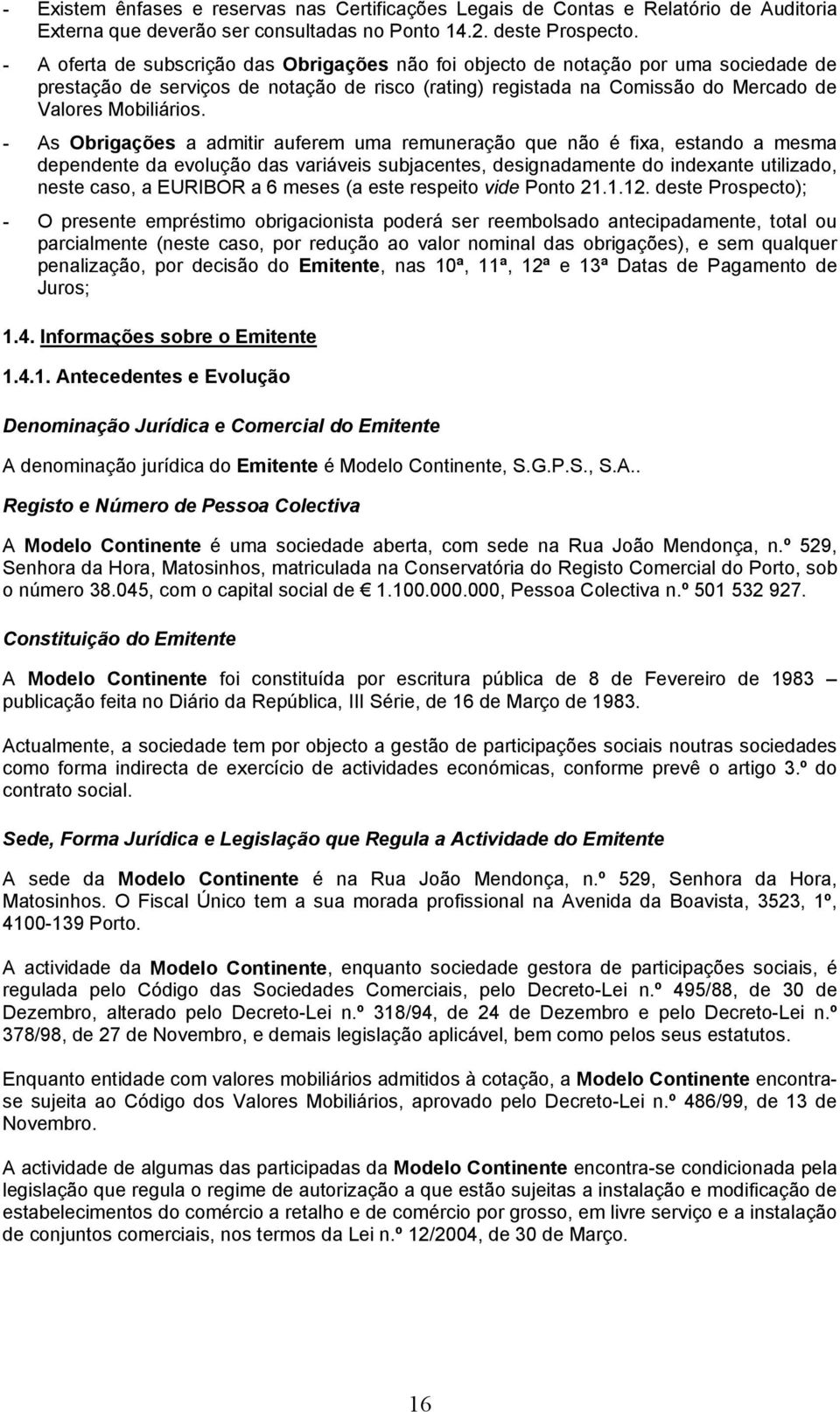 - As Obrigações a admitir auferem uma remuneração que não é fixa, estando a mesma dependente da evolução das variáveis subjacentes, designadamente do indexante utilizado, neste caso, a EURIBOR a 6