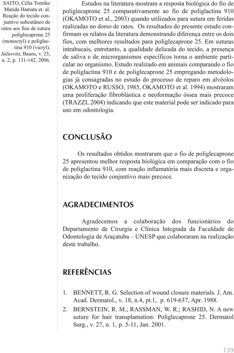 Os resultados do presente estudo confirmam os relatos da literatura demonstrando diferença entre os dois fios, com melhores resultados para.