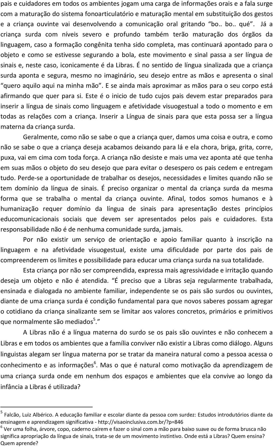 Já a criança surda com níveis severo e profundo também terão maturação dos órgãos da linguagem, caso a formação congênita tenha sido completa, mas continuará apontado para o objeto e como se