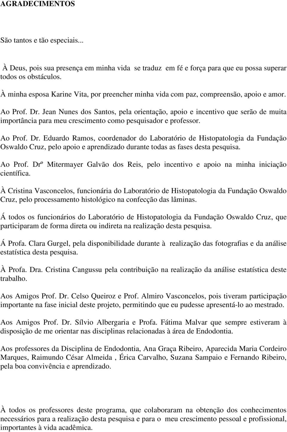 Jean Nunes dos Santos, pela orientação, apoio e incentivo que serão de muita importância para meu crescimento como pesquisador e professor. Ao Prof. Dr.