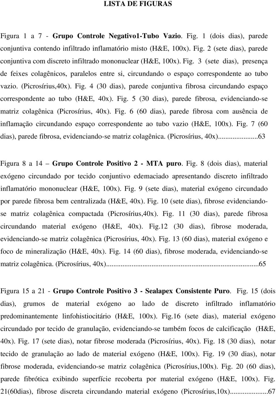 4 (30 dias), parede conjuntiva fibrosa circundando espaço correspondente ao tubo (H&E, 40x). Fig.