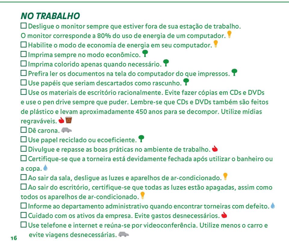 Use papéis que seriam descartados como rascunho. Use os materiais de escritório racionalmente. Evite fazer cópias em CDs e DVDs e use o pen drive sempre que puder.