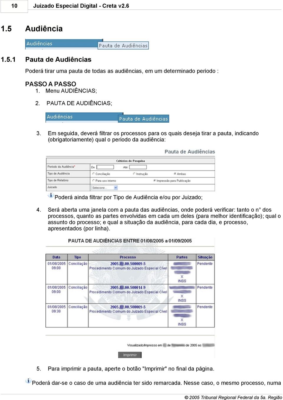 Em seguida, deverá filtrar os processos para os quais deseja tirar a pauta, indicando (obrigatoriamente) qual o periodo da audiência: Poderá ainda filtrar por Tipo de Audiência e/ou por Juizado; 4.