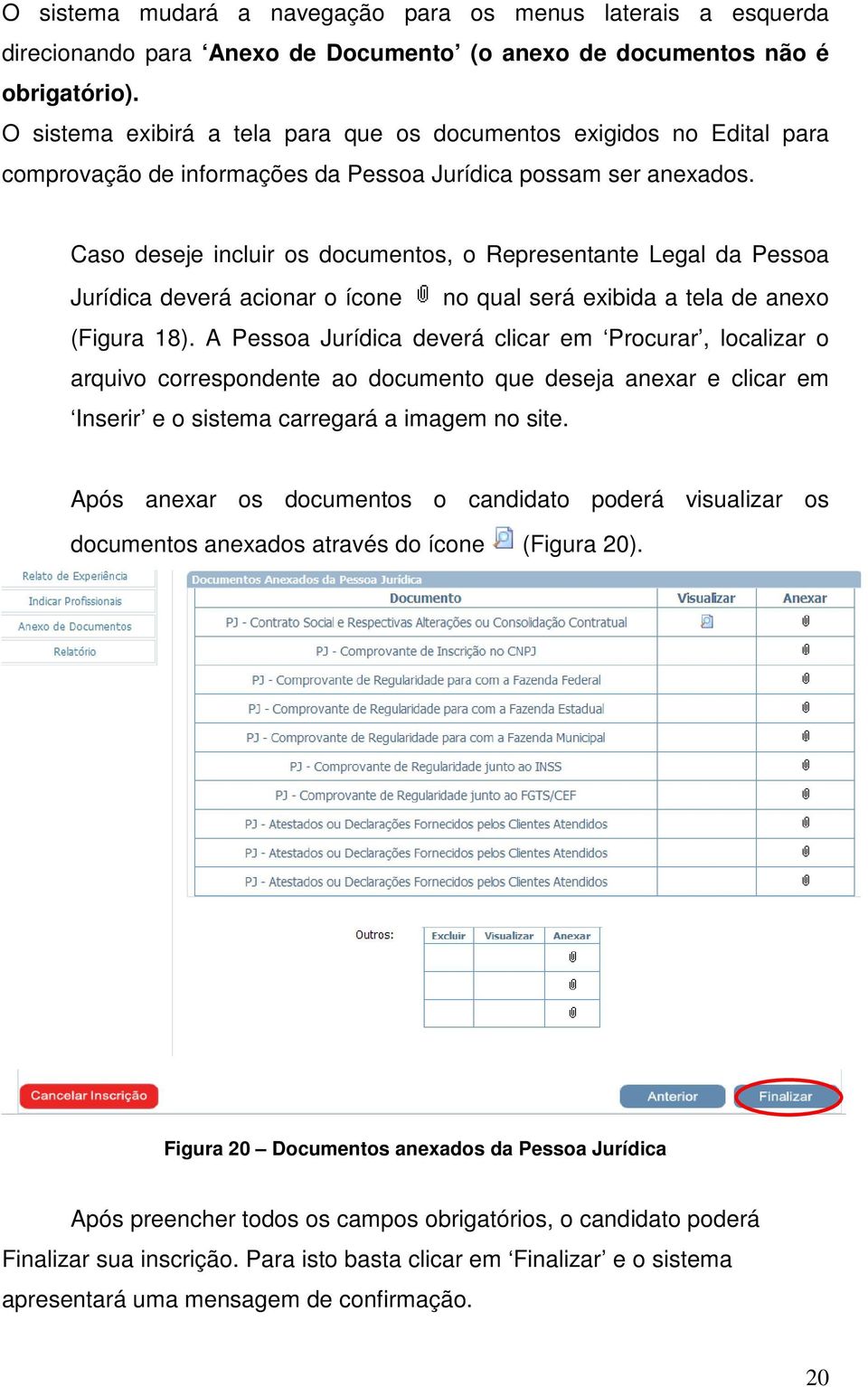 Cas deseje incluir s dcuments, Representante Legal da Pessa Jurídica deverá acinar ícne n qual será exibida a tela de anex (Figura 18).