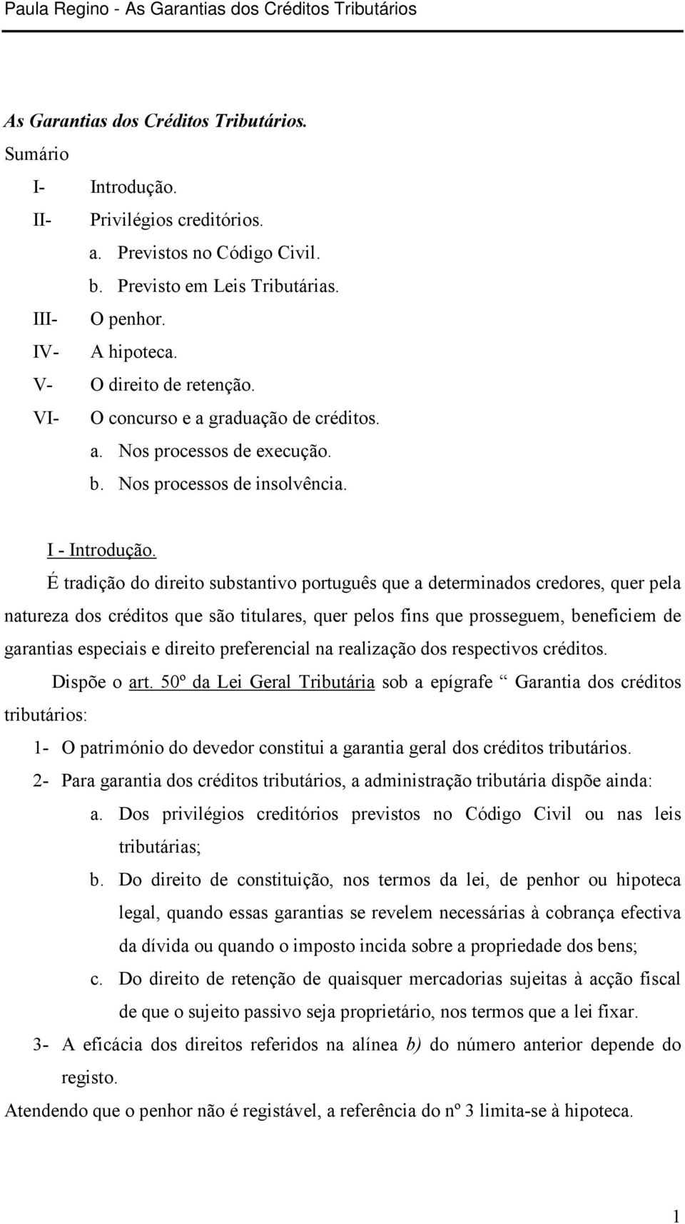 É tradição do direito substantivo português que a determinados credores, quer pela natureza dos créditos que são titulares, quer pelos fins que prosseguem, beneficiem de garantias especiais e direito