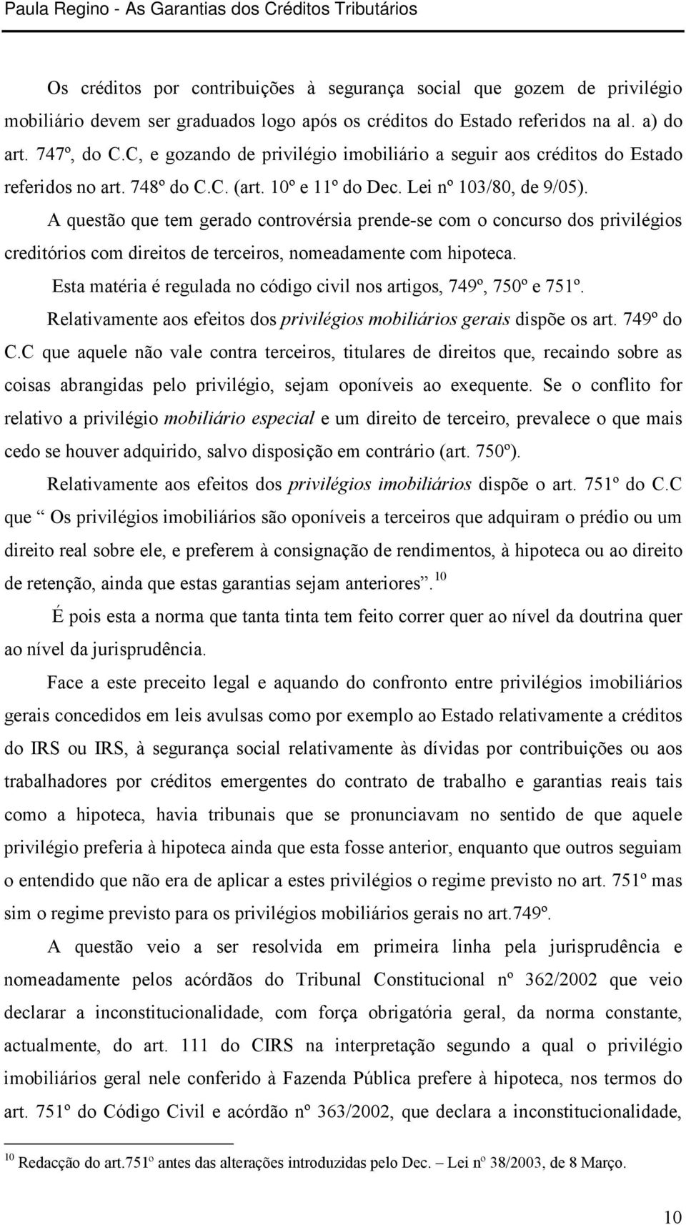 A questão que tem gerado controvérsia prende-se com o concurso dos privilégios creditórios com direitos de terceiros, nomeadamente com hipoteca.