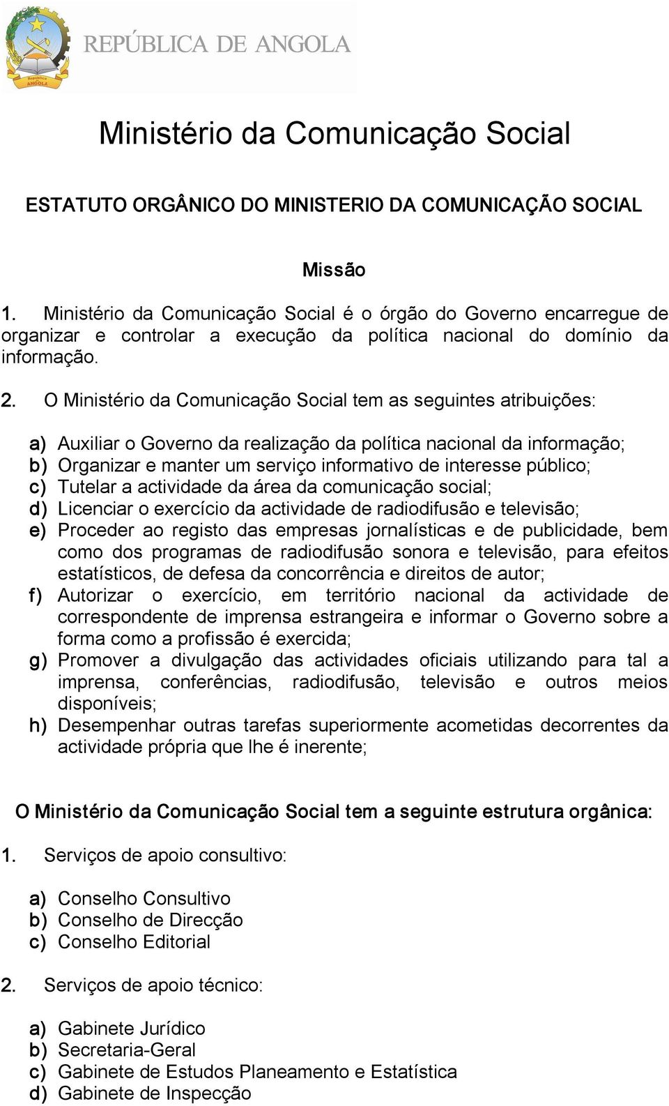 O Ministério da Comunicação Social tem as seguintes atribuições: a) Auxiliar o Governo da realização da política nacional da informação; b) Organizar e manter um serviço informativo de interesse