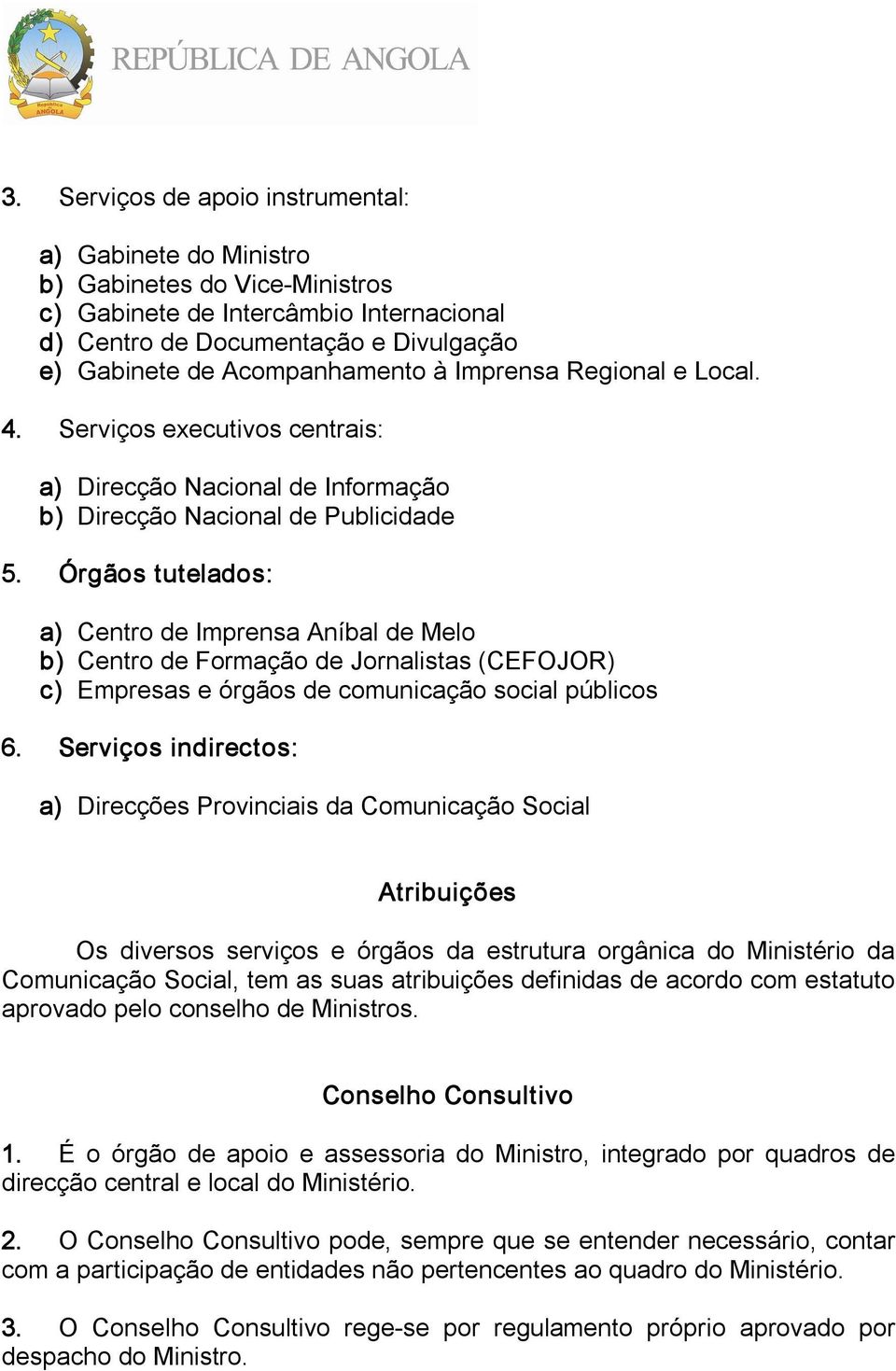 Órgãos tutelados: a) Centro de Imprensa Aníbal de Melo b) Centro de Formação de Jornalistas (CEFOJOR) c) Empresas e órgãos de comunicação social públicos 6.