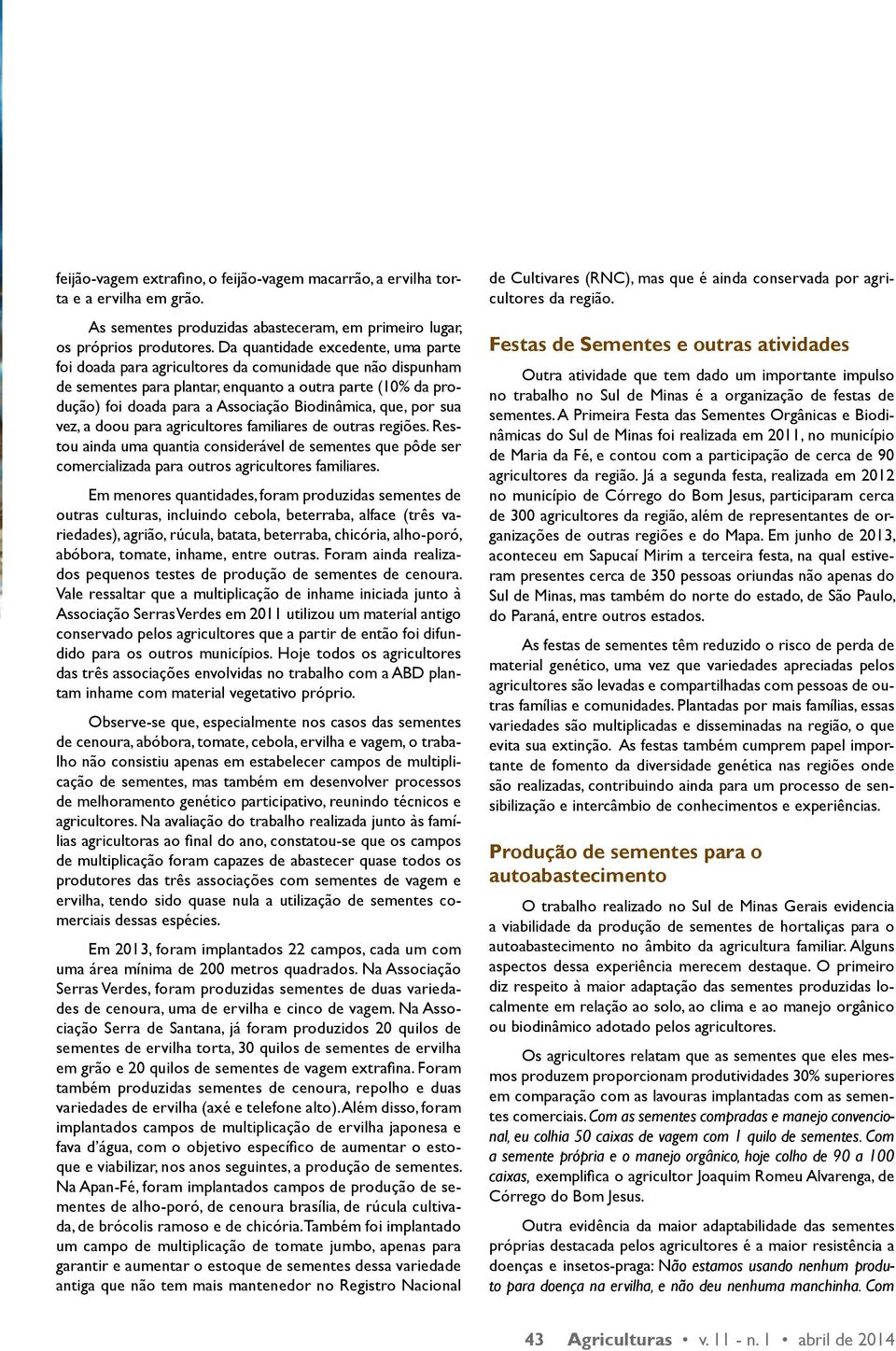 Biodinâmica, que, por sua vez, a doou para agricultores familiares de outras regiões. Restou ainda uma quantia considerável de sementes que pôde ser comercializada para outros agricultores familiares.