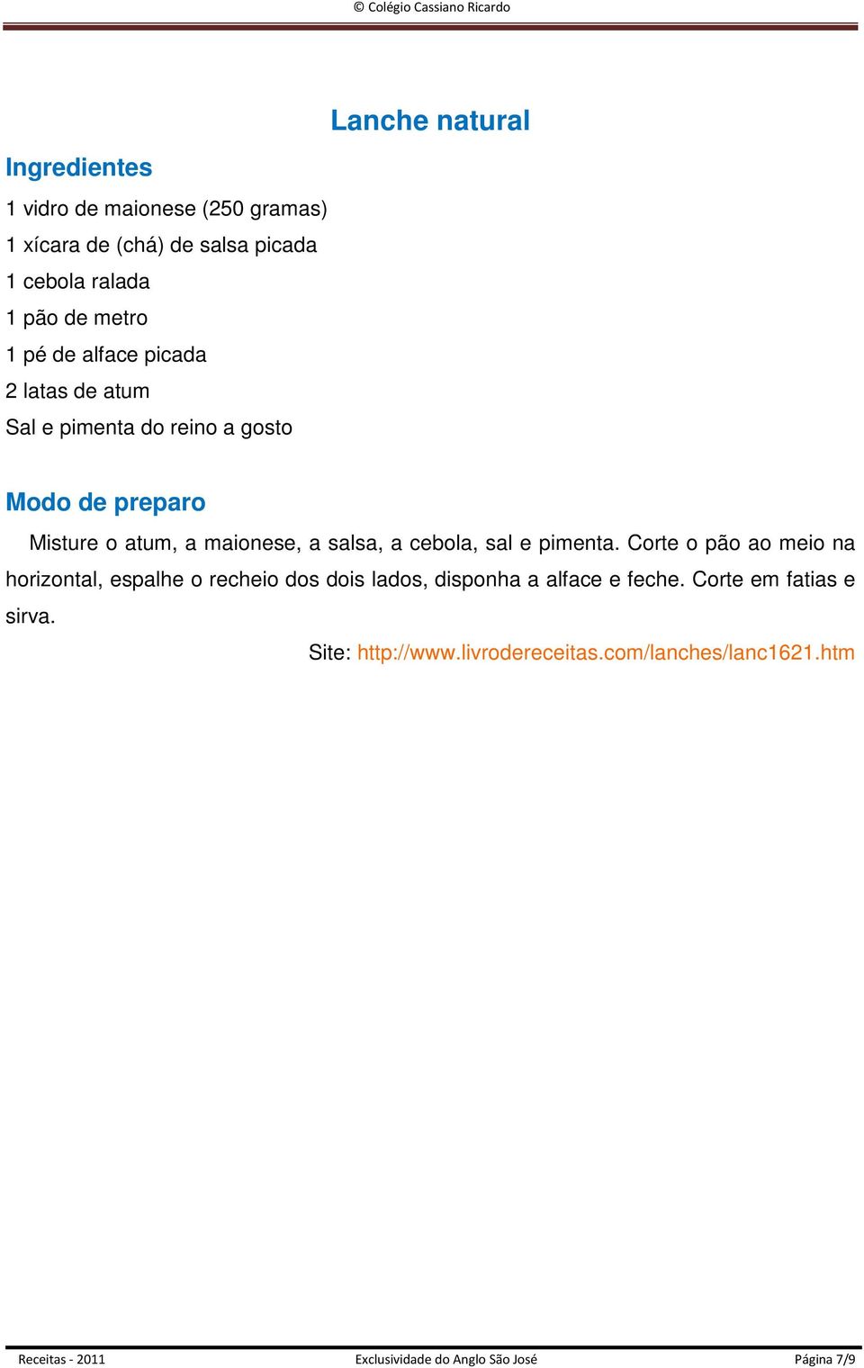 pimenta. Corte o pão ao meio na horizontal, espalhe o recheio dos dois lados, disponha a alface e feche.