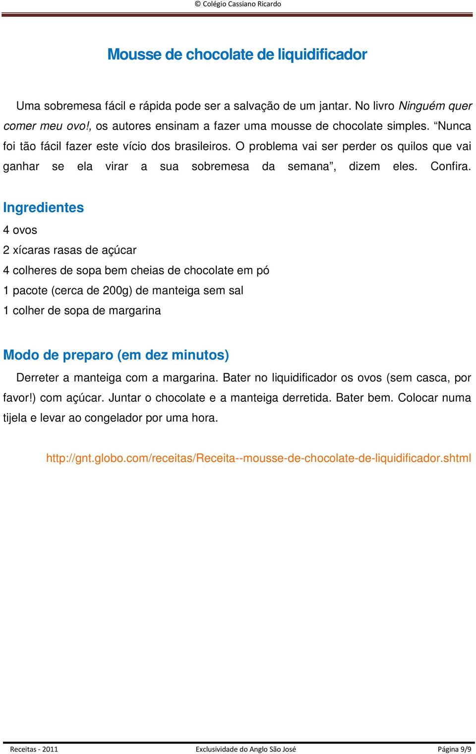 4 ovos 2 xícaras rasas de açúcar 4 colheres de sopa bem cheias de chocolate em pó 1 pacote (cerca de 200g) de manteiga sem sal 1 colher de sopa de margarina (em dez minutos) Derreter a manteiga com a