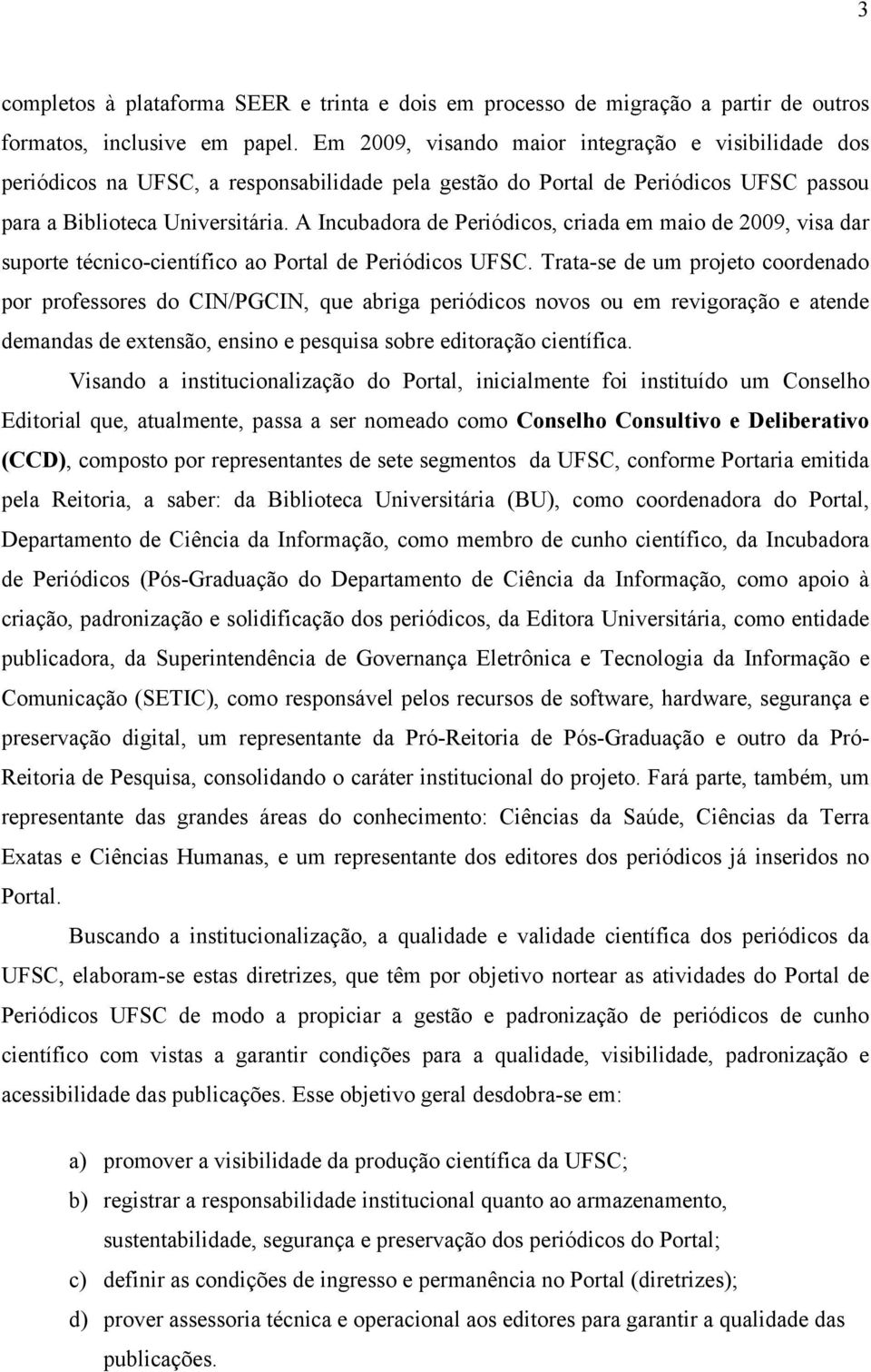 A Incubadora de Periódicos, criada em maio de 2009, visa dar suporte técnico-científico ao Portal de Periódicos UFSC.