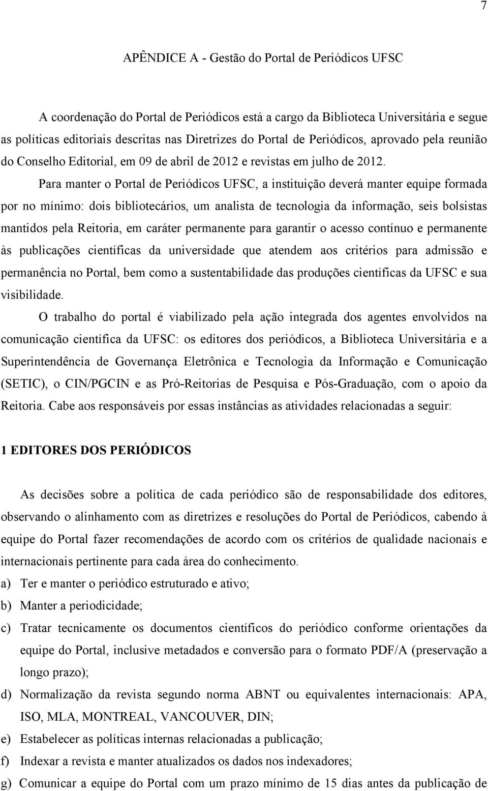 Para manter o Portal de Periódicos UFSC, a instituição deverá manter equipe formada por no mínimo: dois bibliotecários, um analista de tecnologia da informação, seis bolsistas mantidos pela Reitoria,