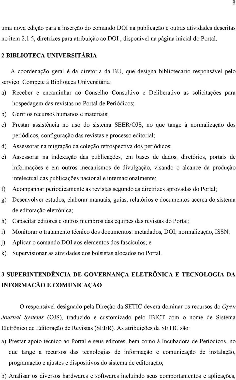 Compete à Biblioteca Universitária: a) Receber e encaminhar ao Conselho Consultivo e Deliberativo as solicitações para hospedagem das revistas no Portal de Periódicos; b) Gerir os recursos humanos e