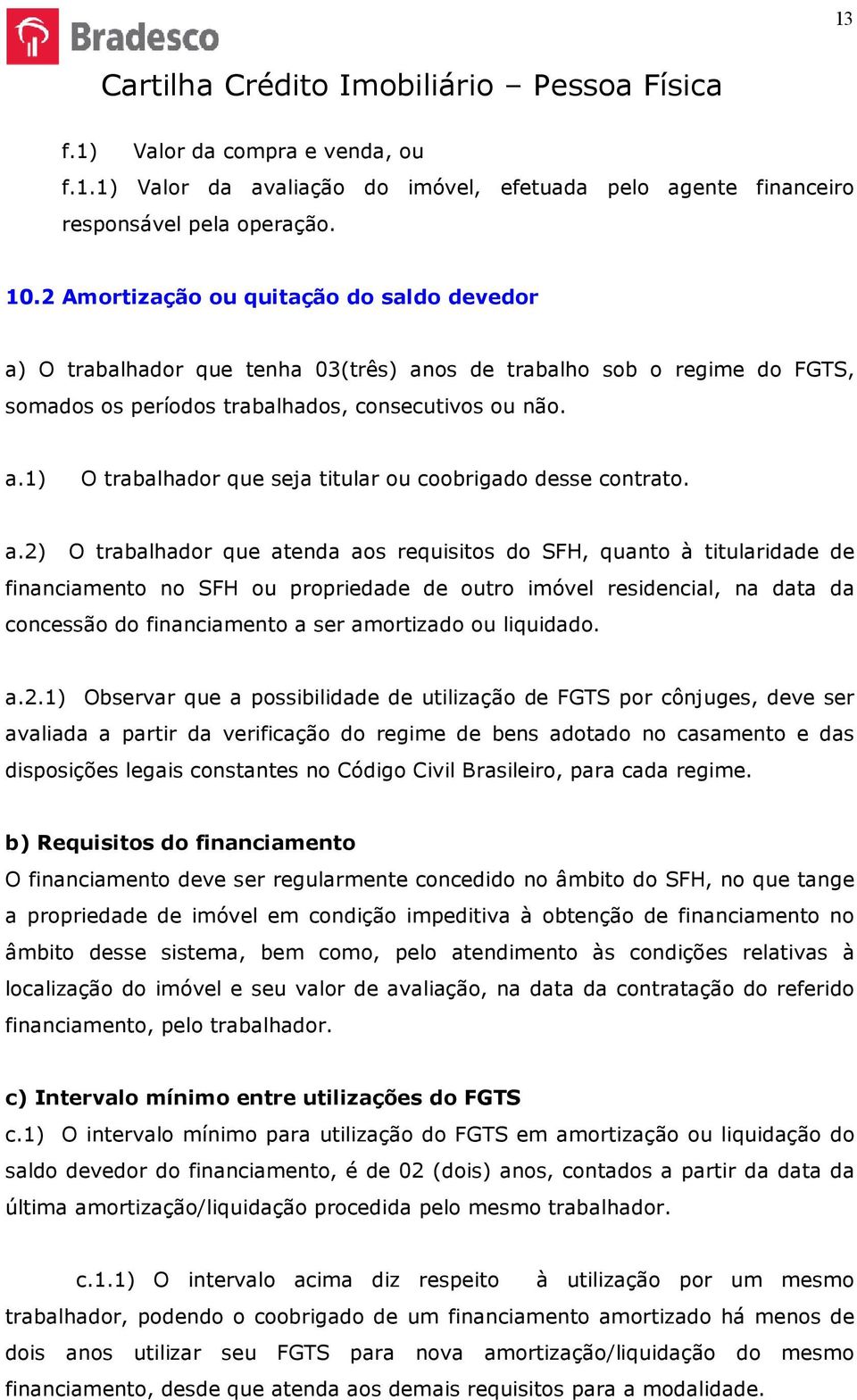 a.2) O trabalhador que atenda aos requisitos do SFH, quanto à titularidade de financiamento no SFH ou propriedade de outro imóvel residencial, na data da concessão do financiamento a ser amortizado