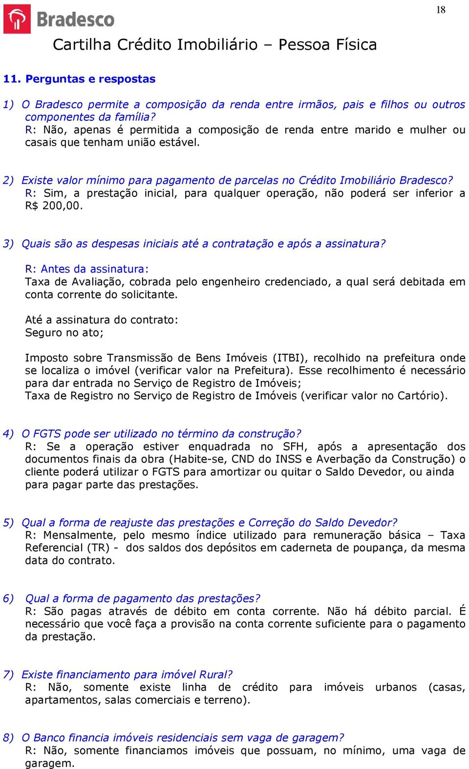 R: Sim, a prestação inicial, para qualquer operação, não poderá ser inferior a R$ 200,00. 3) Quais são as despesas iniciais até a contratação e após a assinatura?