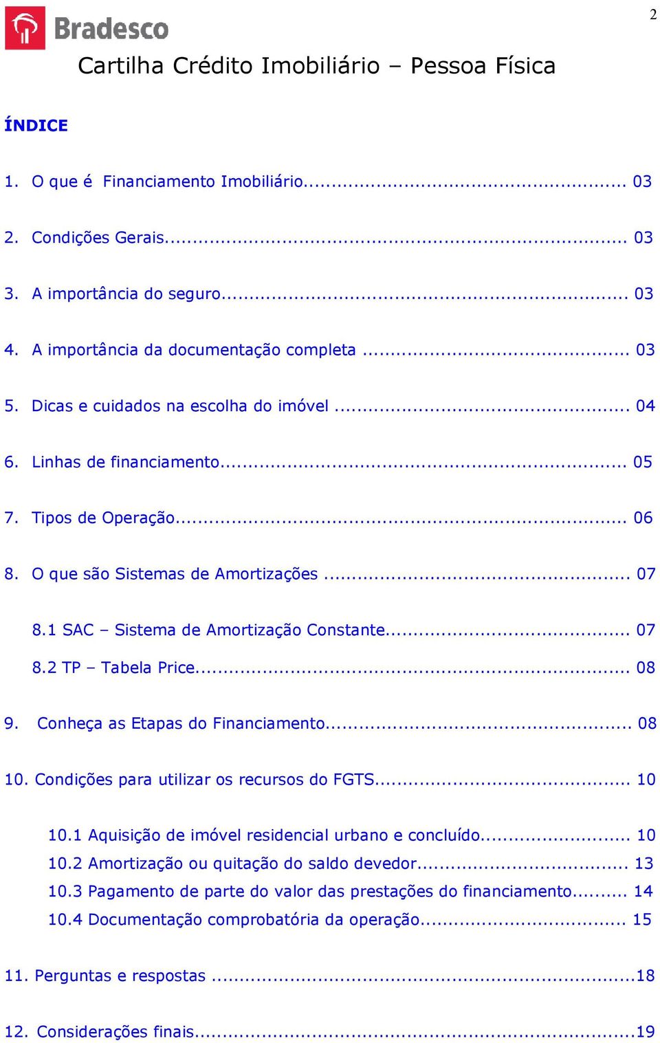 .. 07 8.2 TP Tabela Price... 08 9. Conheça as Etapas do Financiamento... 08 10. Condições para utilizar os recursos do FGTS... 10 10.1 Aquisição de imóvel residencial urbano e concluído... 10 10.2 Amortização ou quitação do saldo devedor.