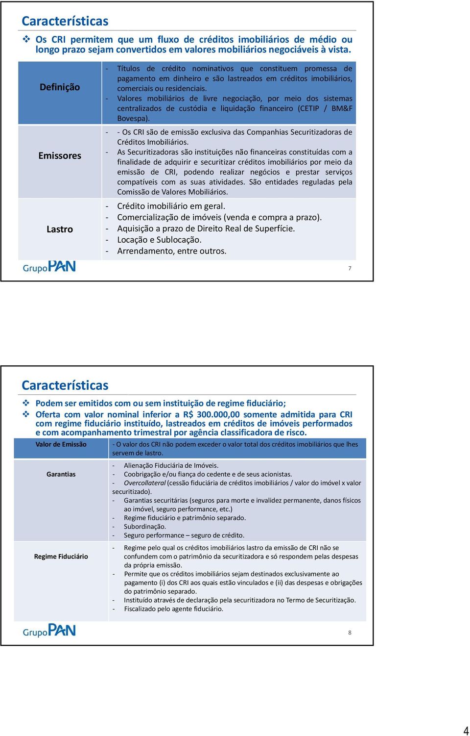 Valores mobiliários de livre negociação, por meio dos sistemas centralizados de custódia e liquidação financeiro (CETIP / BM&F Bovespa).