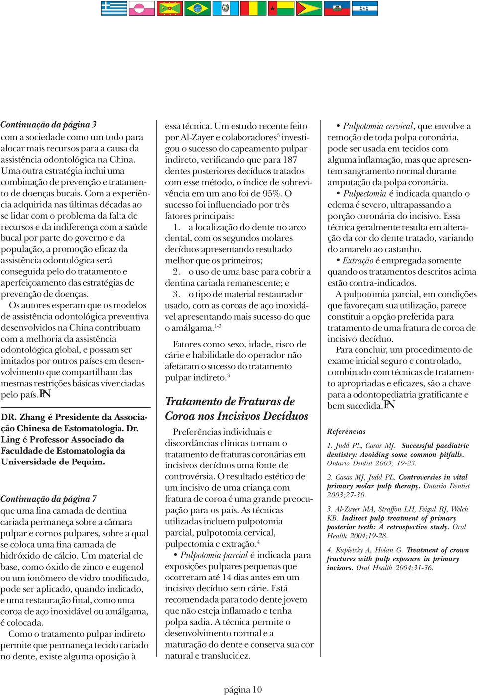 Com a experiência adquirida nas últimas décadas ao se lidar com o problema da falta de recursos e da indiferença com a saúde bucal por parte do governo e da população, a promoção eficaz da