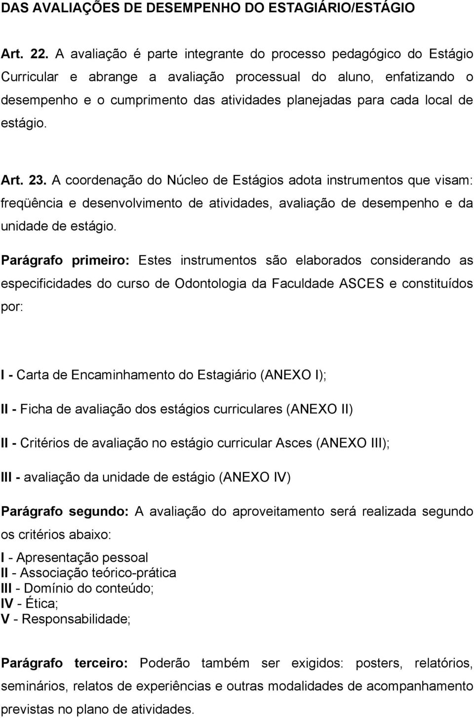 local de estágio. Art. 23. A coordenação do Núcleo de Estágios adota instrumentos que visam: freqüência e desenvolvimento de atividades, avaliação de desempenho e da unidade de estágio.