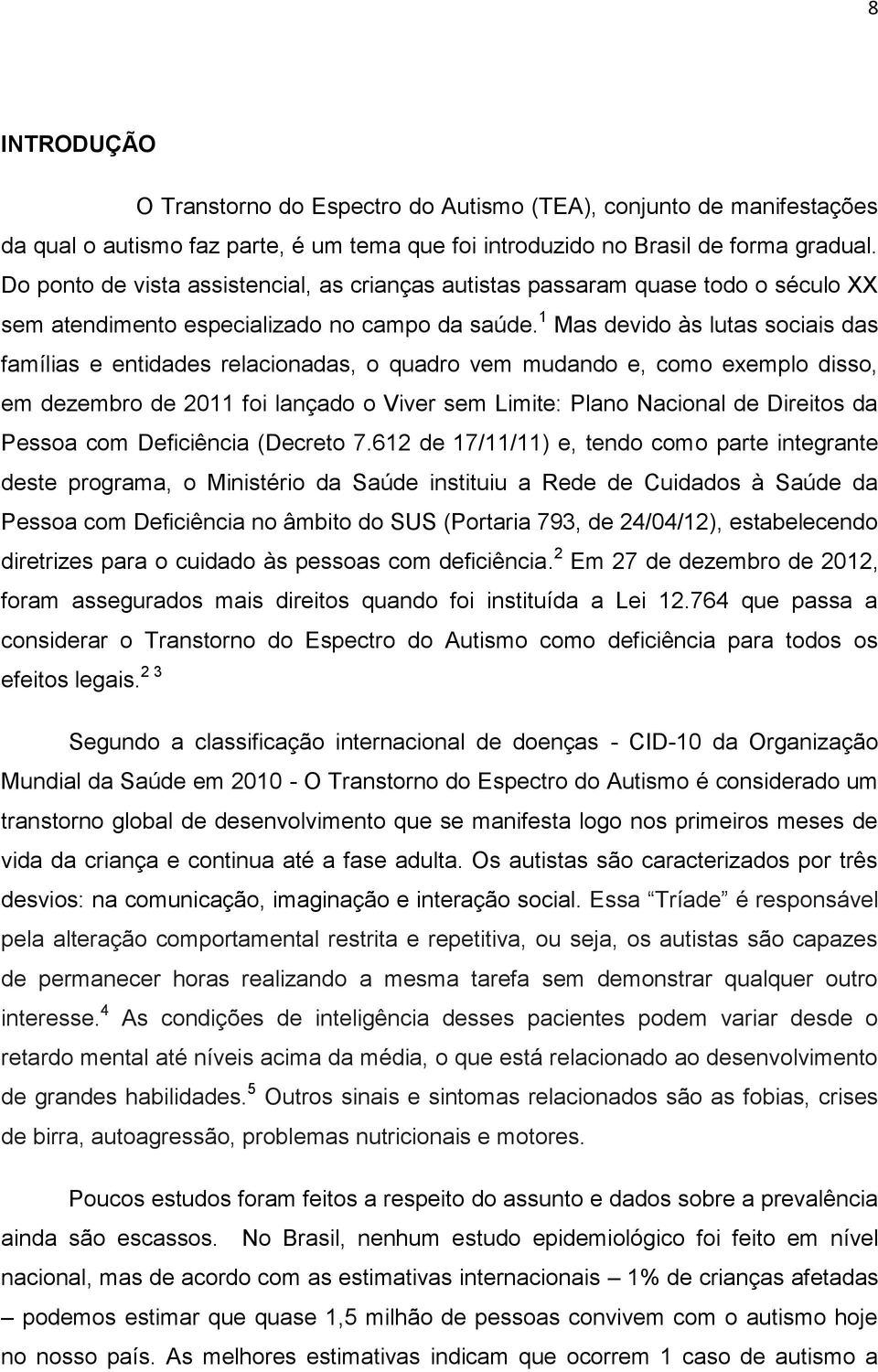 1 Mas devido às lutas sociais das famílias e entidades relacionadas, o quadro vem mudando e, como exemplo disso, em dezembro de 2011 foi lançado o Viver sem Limite: Plano Nacional de Direitos da